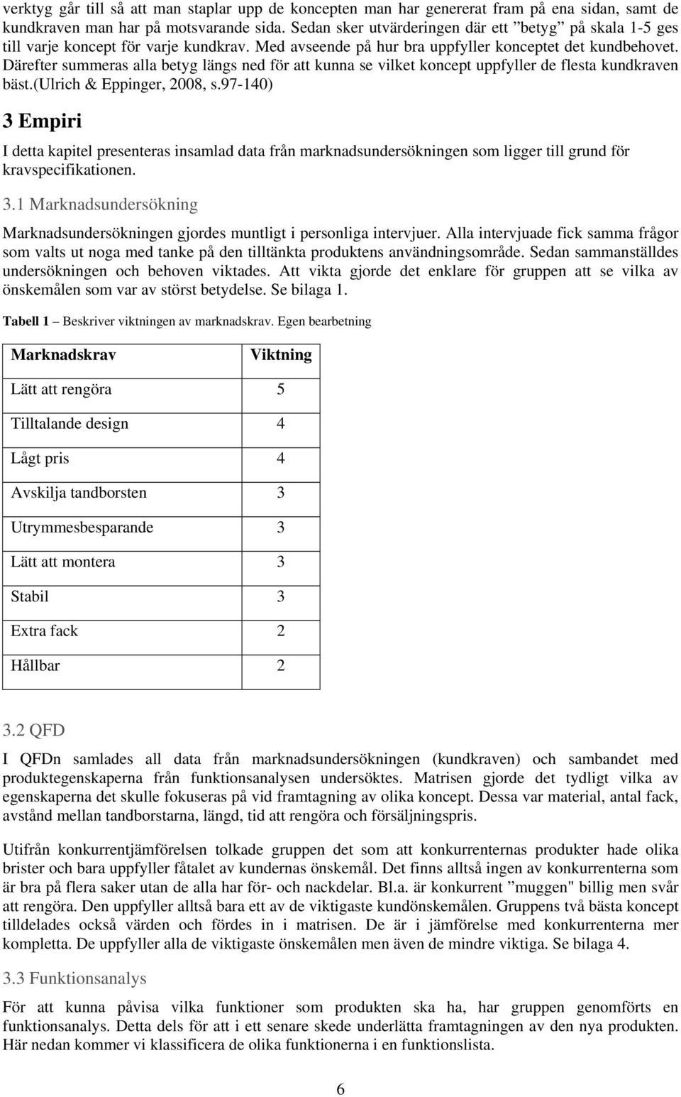 Därefter summeras alla betyg längs ned för att kunna se vilket koncept uppfyller de flesta kundkraven bäst.(ulrich & Eppinger, 2008, s.