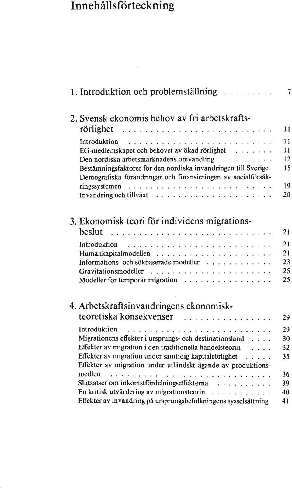 .. Il EG-medlemskapet och behovet av ökad rörlighet Il Den nordiska arbetsmarknadens om vandling 12 Bestämningsfaktorer för den nordiska invandringen till Sverige 15 Demografiska förändringar och