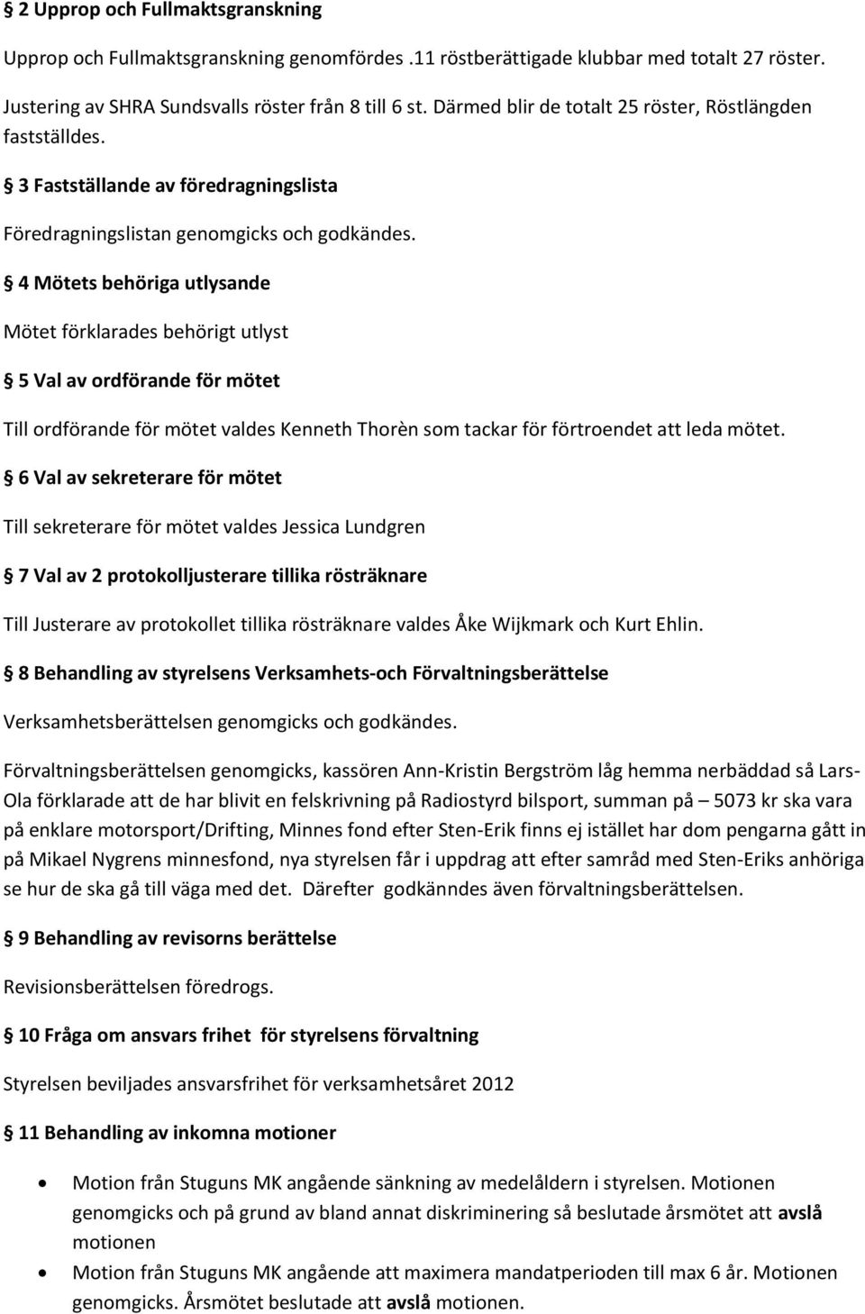 4 Mötets behöriga utlysande Mötet förklarades behörigt utlyst 5 Val av ordförande för mötet Till ordförande för mötet valdes Kenneth Thorèn som tackar för förtroendet att leda mötet.