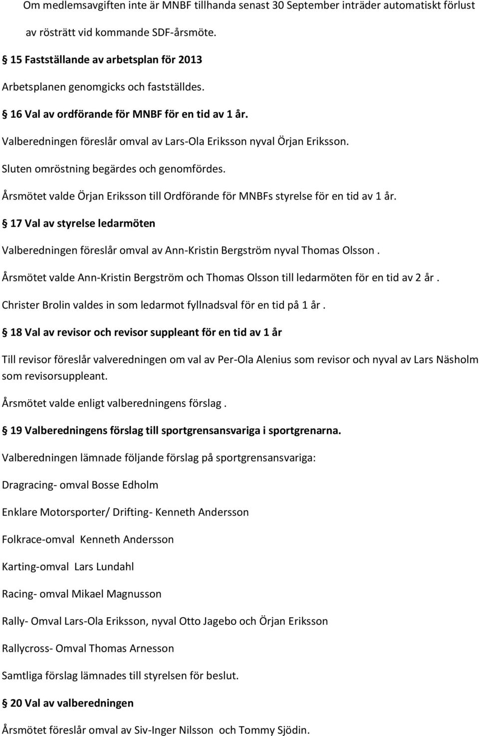 Valberedningen föreslår omval av Lars-Ola Eriksson nyval Örjan Eriksson. Sluten omröstning begärdes och genomfördes.