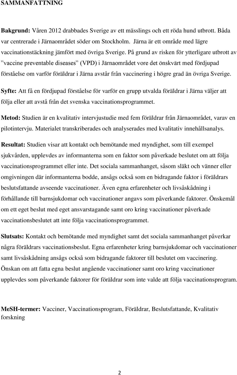 På grund av risken för ytterligare utbrott av vaccine preventable diseases (VPD) i Järnaområdet vore det önskvärt med fördjupad förståelse om varför föräldrar i Järna avstår från vaccinering i högre