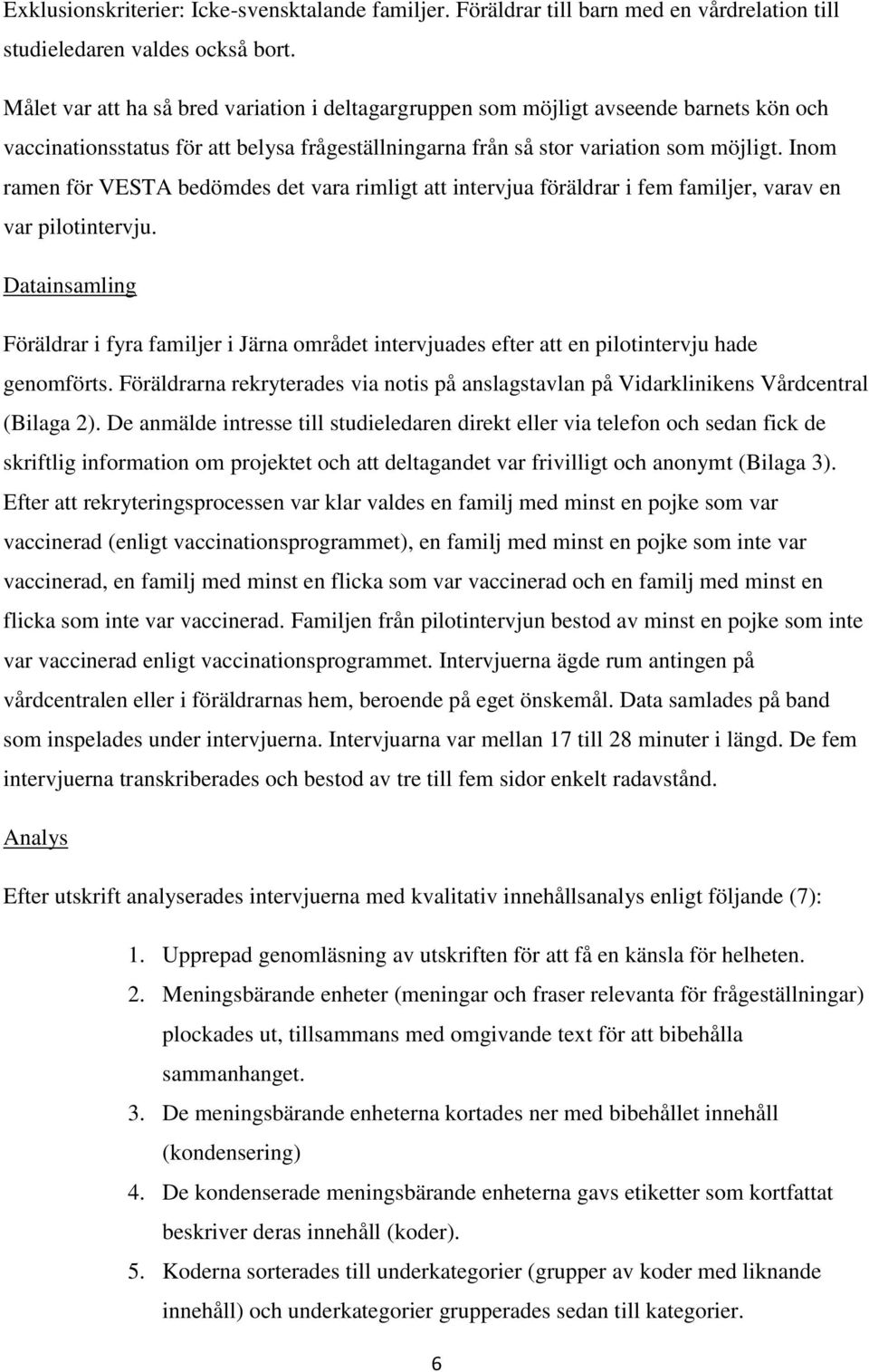 Inom ramen för VESTA bedömdes det vara rimligt att intervjua föräldrar i fem familjer, varav en var pilotintervju.