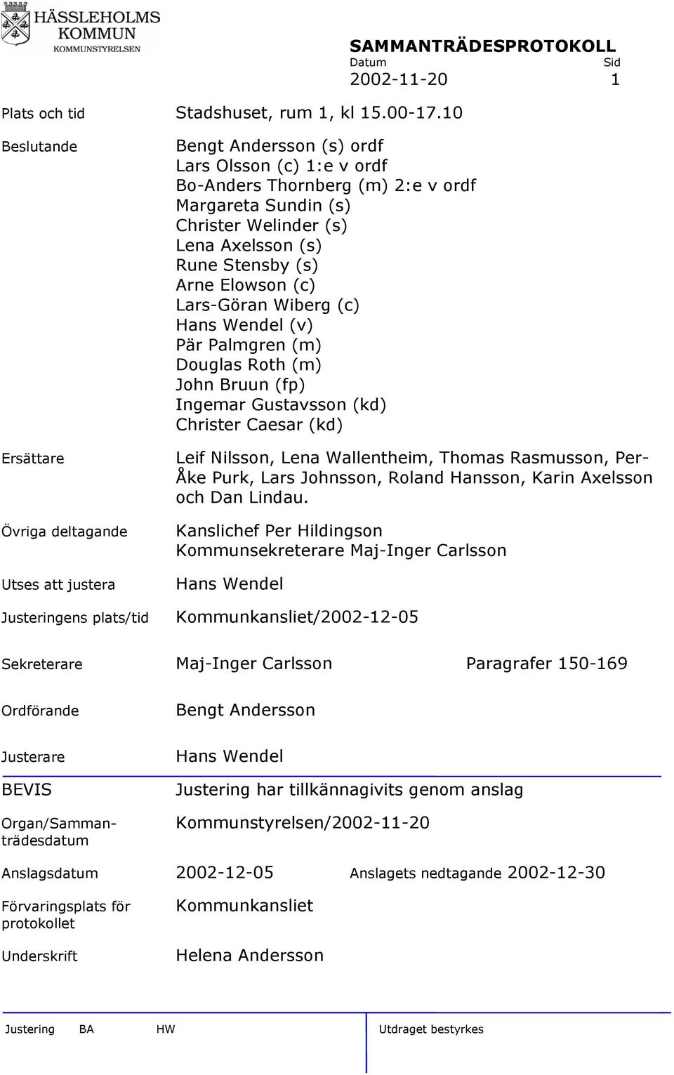 ordf Margareta Sundin (s) Christer Welinder (s) Lena Axelsson (s) Rune Stensby (s) Arne Elowson (c) Lars-Göran Wiberg (c) Hans Wendel (v) Pär Palmgren (m) Douglas Roth (m) John Bruun (fp) Ingemar