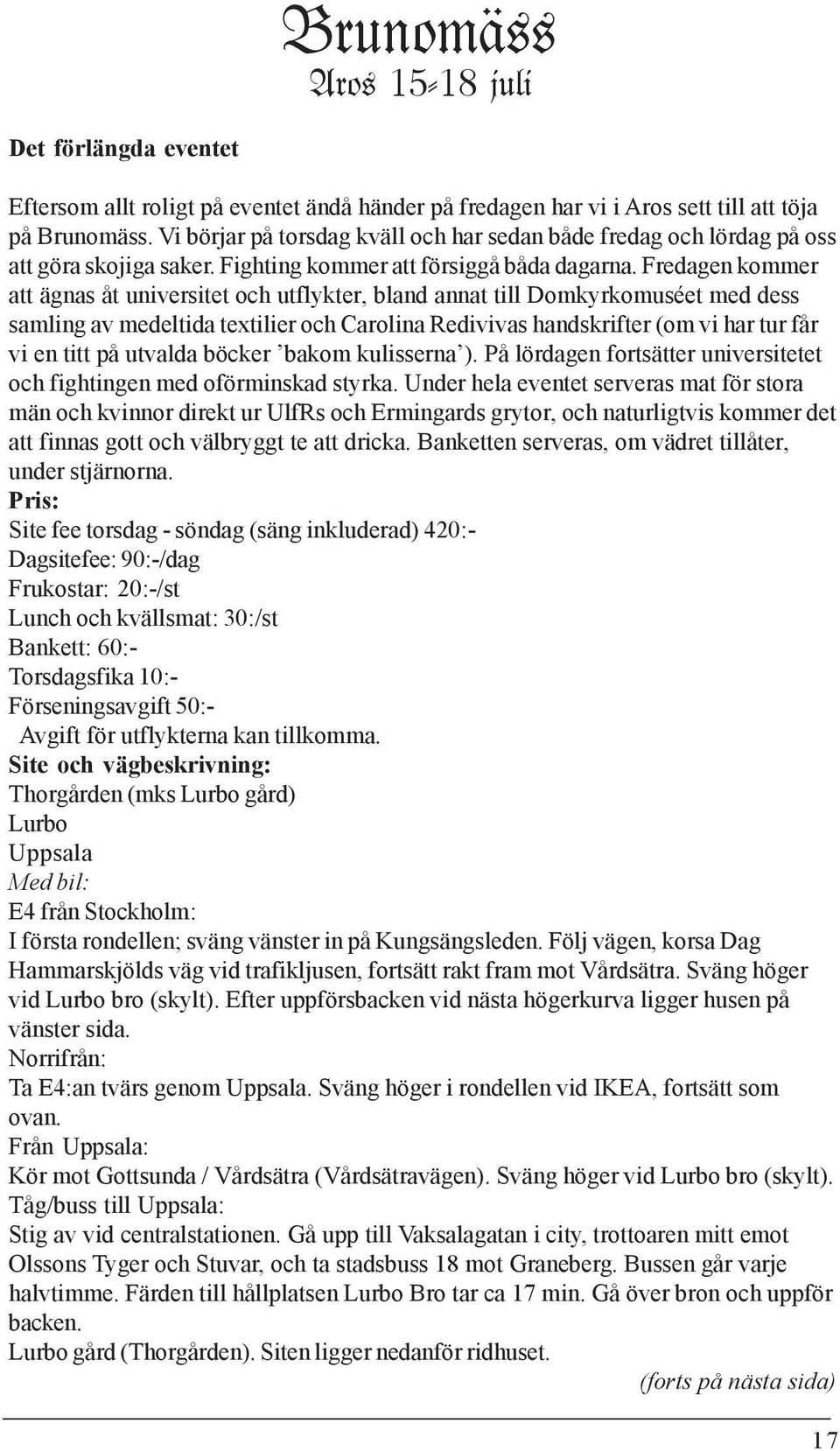 Fredagen kommer att ägnas åt universitet och utflykter, bland annat till Domkyrkomuséet med dess samling av medeltida textilier och Carolina Redivivas handskrifter (om vi har tur får vi en titt på