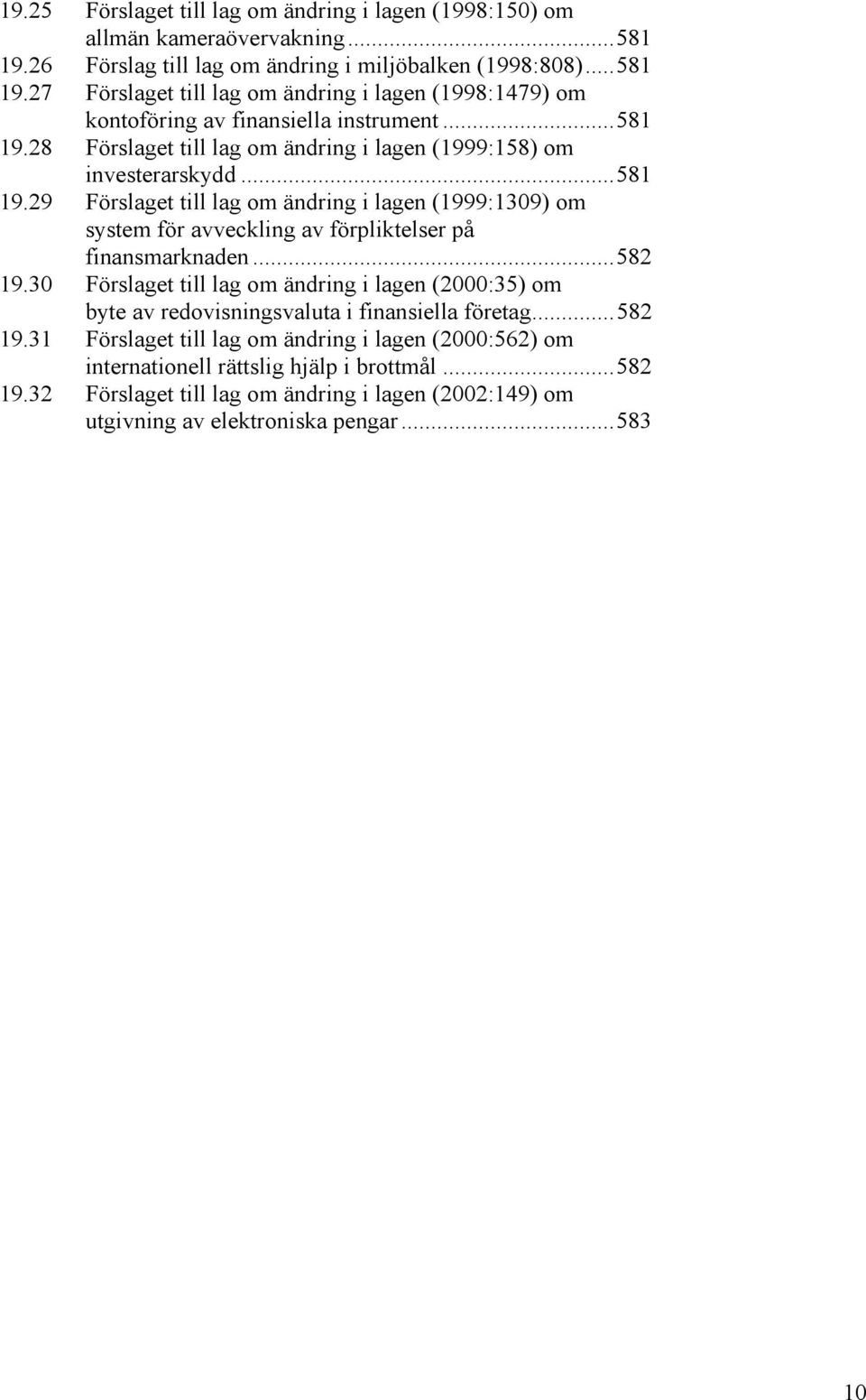 ..582 19.30 Förslaget till lag om ändring i lagen (2000:35) om byte av redovisningsvaluta i finansiella företag...582 19.31 Förslaget till lag om ändring i lagen (2000:562) om internationell rättslig hjälp i brottmål.