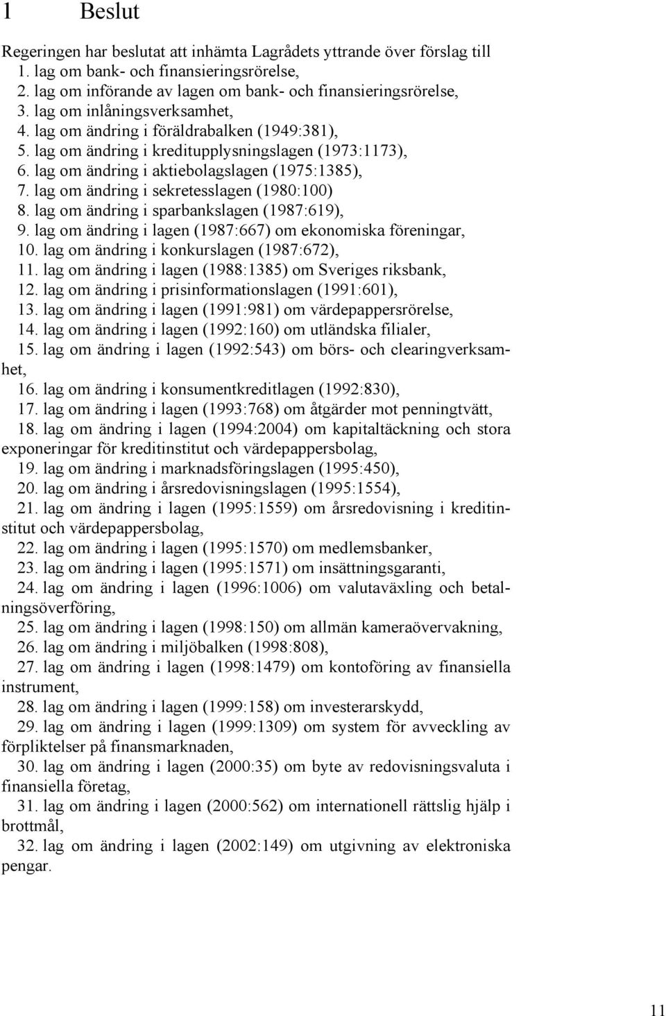 lag om ändring i sekretesslagen (1980:100) 8. lag om ändring i sparbankslagen (1987:619), 9. lag om ändring i lagen (1987:667) om ekonomiska föreningar, 10.