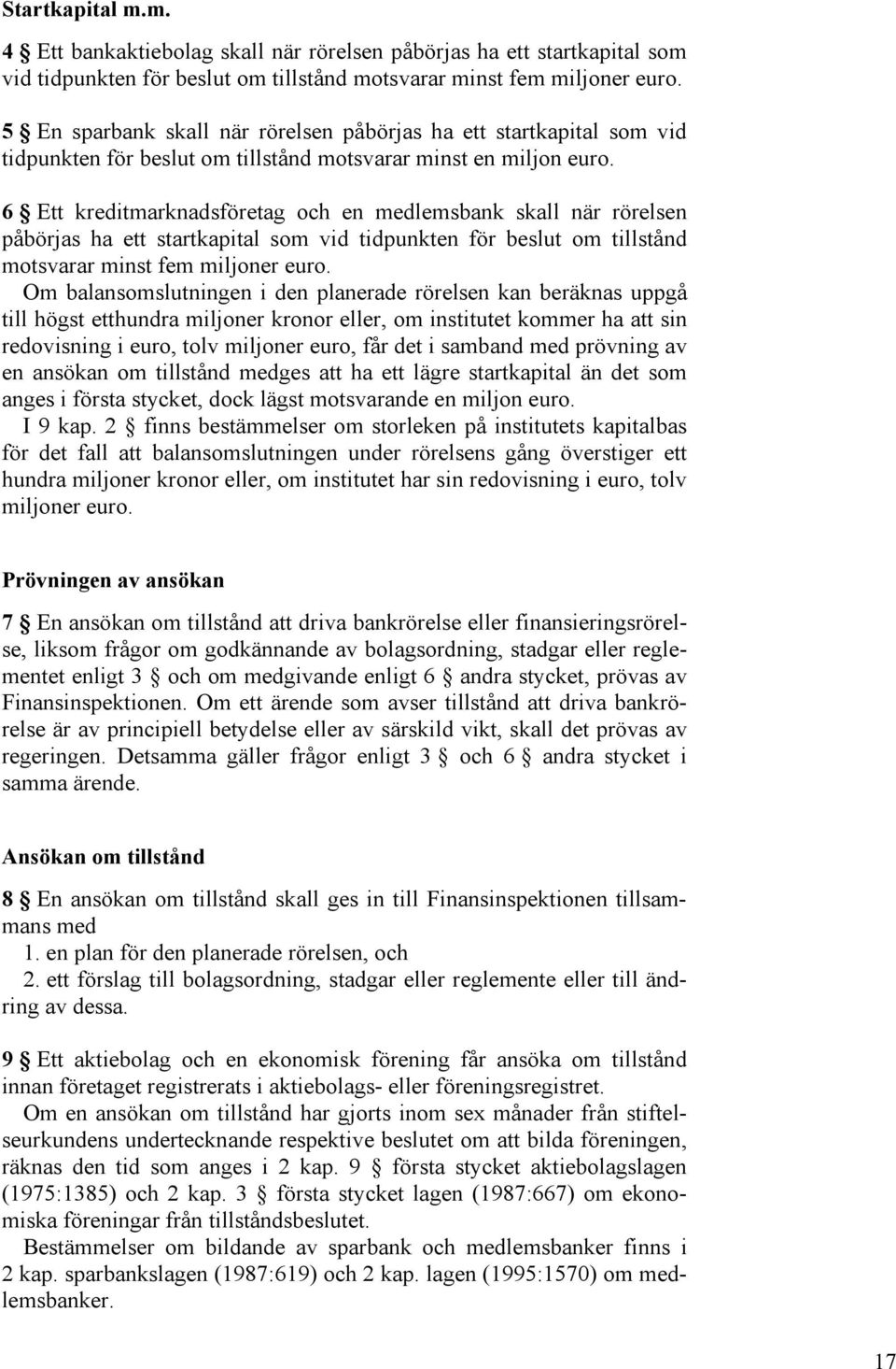 6 Ett kreditmarknadsföretag och en medlemsbank skall när rörelsen påbörjas ha ett startkapital som vid tidpunkten för beslut om tillstånd motsvarar minst fem miljoner euro.