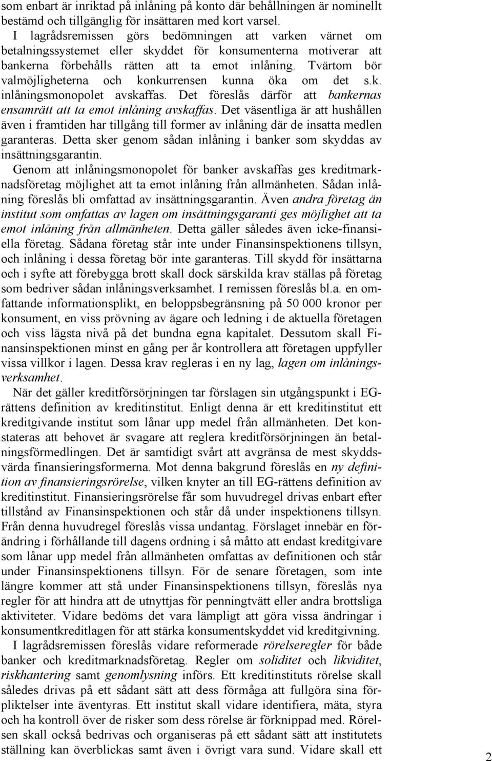 Tvärtom bör valmöjligheterna och konkurrensen kunna öka om det s.k. inlåningsmonopolet avskaffas. Det föreslås därför att bankernas ensamrätt att ta emot inlåning avskaffas.