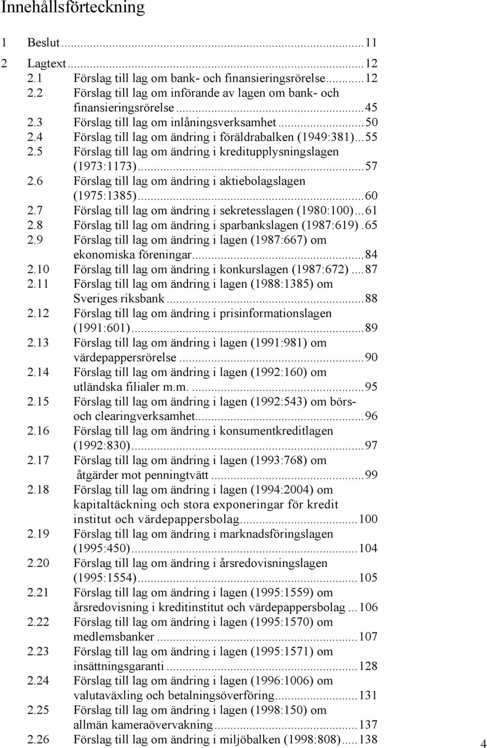 6 Förslag till lag om ändring i aktiebolagslagen (1975:1385)...60 2.7 Förslag till lag om ändring i sekretesslagen (1980:100)...61 2.8 Förslag till lag om ändring i sparbankslagen (1987:619).65 2.