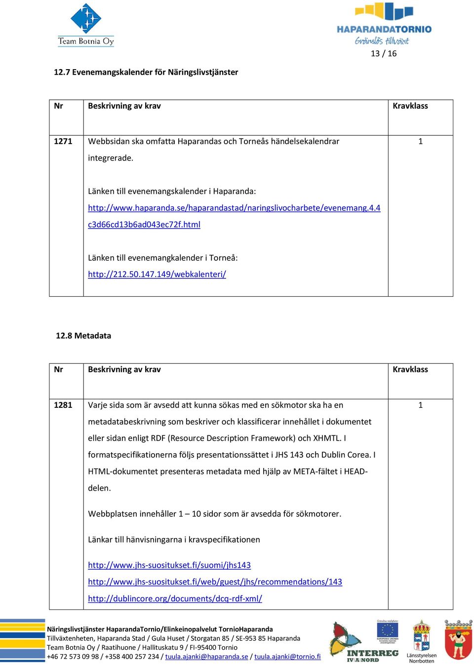 8 Metadata 28 Varje sida som är avsedd att kunna sökas med en sökmotor ska ha en metadatabeskrivning som beskriver och klassificerar innehållet i dokumentet eller sidan enligt RDF (Resource