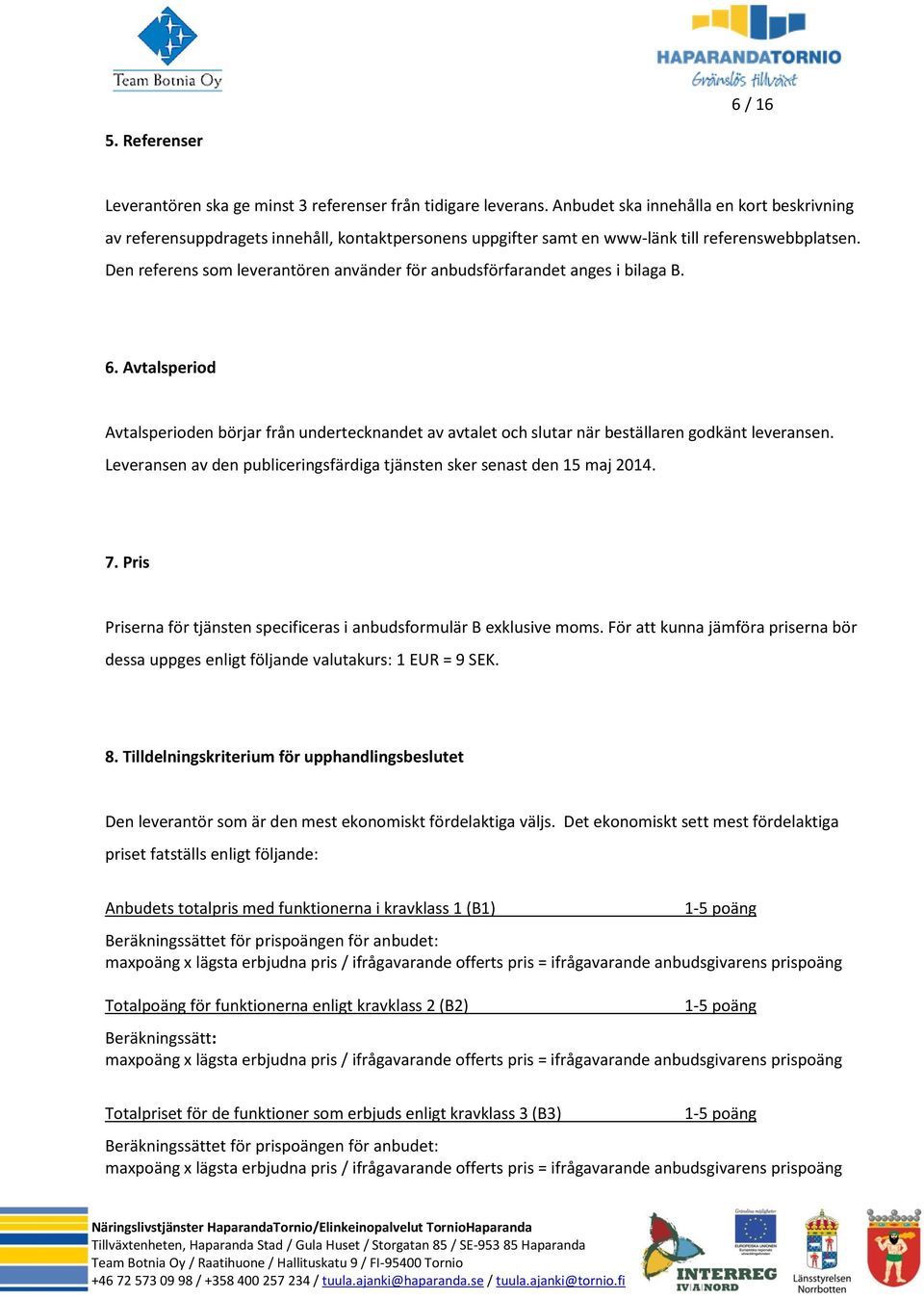 Den referens som leverantören använder för anbudsförfarandet anges i bilaga B. 6. Avtalsperiod Avtalsperioden börjar från undertecknandet av avtalet och slutar när beställaren godkänt leveransen.