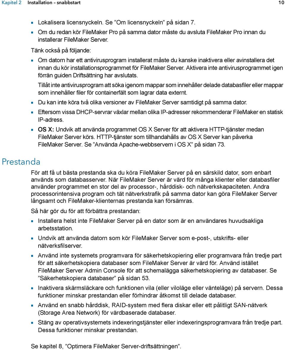 Tänk också på följande: 1 Om datorn har ett antivirusprogram installerat måste du kanske inaktivera eller avinstallera det innan du kör installationsprogrammet för FileMaker Server.