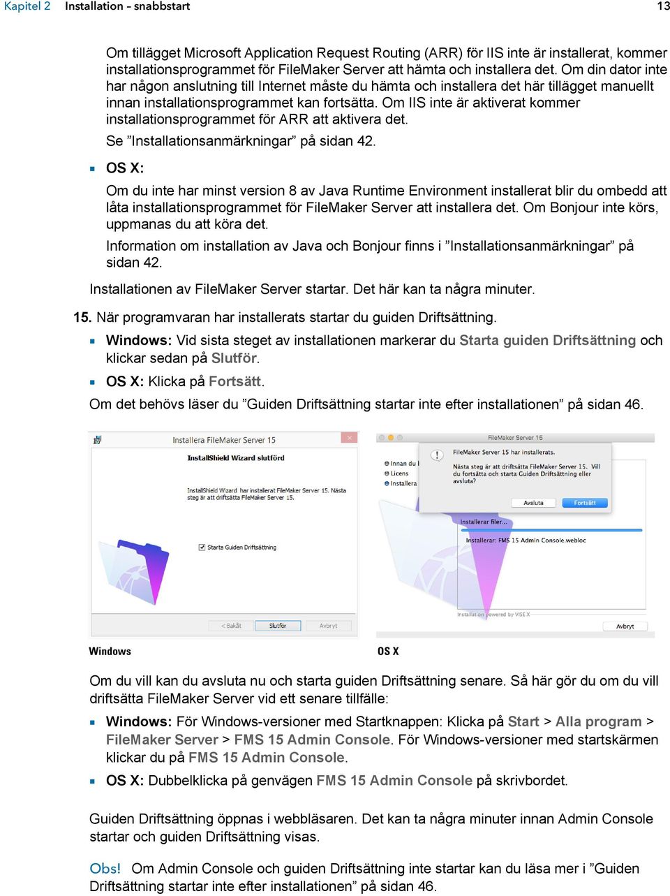 Om IIS inte är aktiverat kommer installationsprogrammet för ARR att aktivera det. Se Installationsanmärkningar på sidan 42.