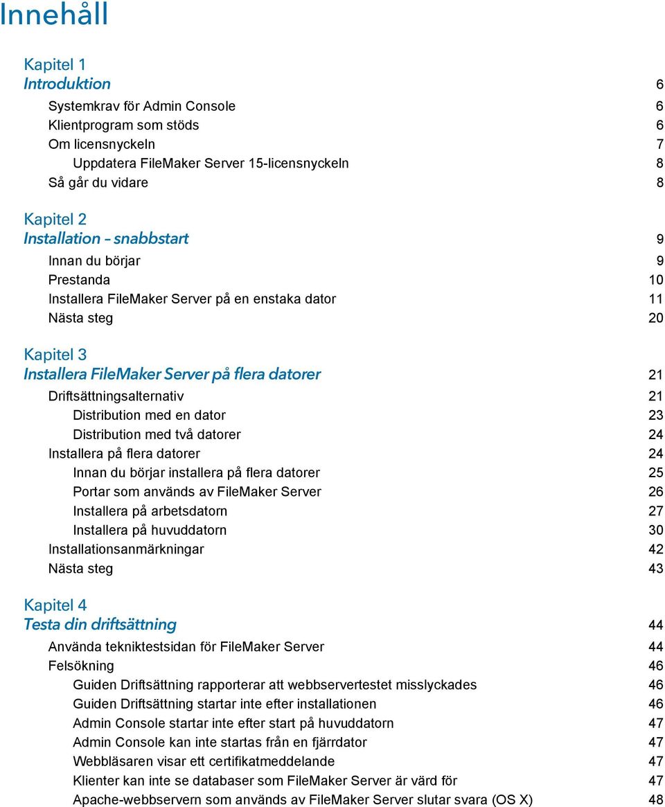 Distribution med en dator 23 Distribution med två datorer 24 Installera på flera datorer 24 Innan du börjar installera på flera datorer 25 Portar som används av FileMaker Server 26 Installera på