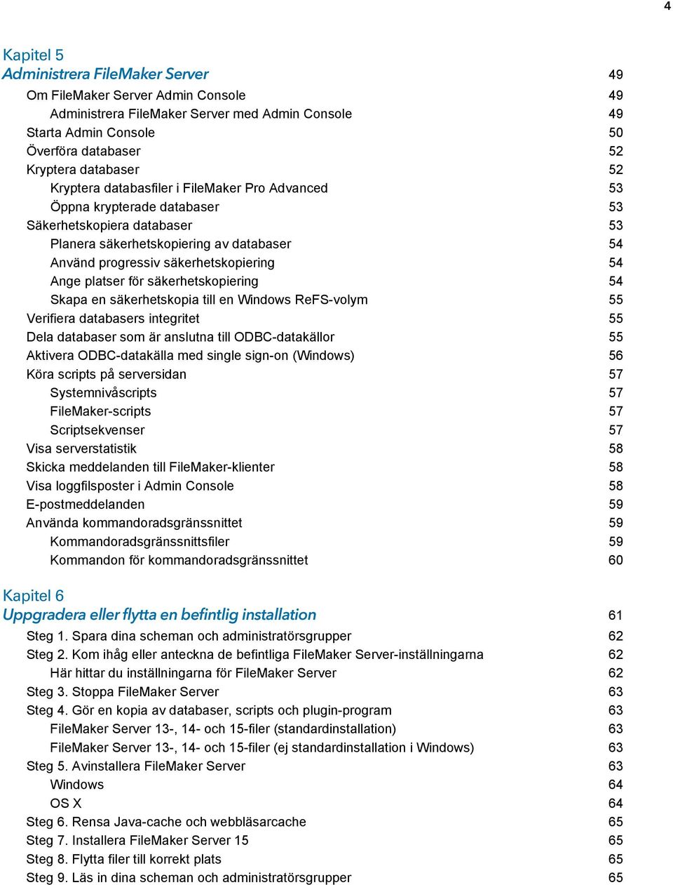 Ange platser för säkerhetskopiering 54 Skapa en säkerhetskopia till en Windows ReFS-volym 55 Verifiera databasers integritet 55 Dela databaser som är anslutna till ODBC-datakällor 55 Aktivera