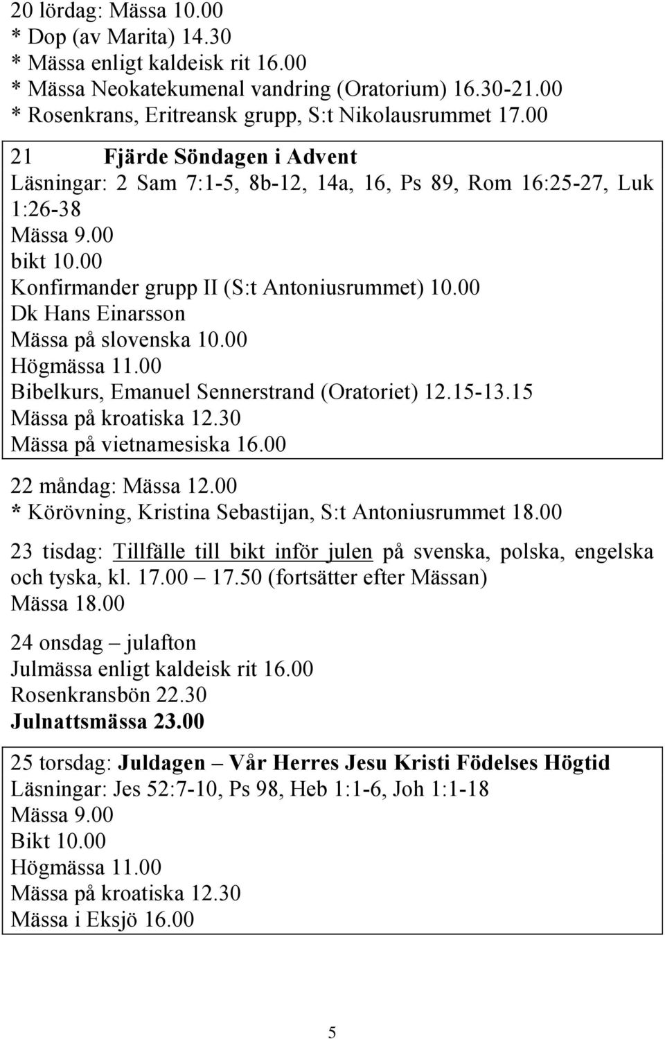 00 Dk Hans Einarsson Mässa på slovenska 10.00 Bibelkurs, Emanuel Sennerstrand (Oratoriet) 12.15-13.15 Mässa på kroatiska 12.30 Mässa på vietnamesiska 16.00 22 måndag: Mässa 12.