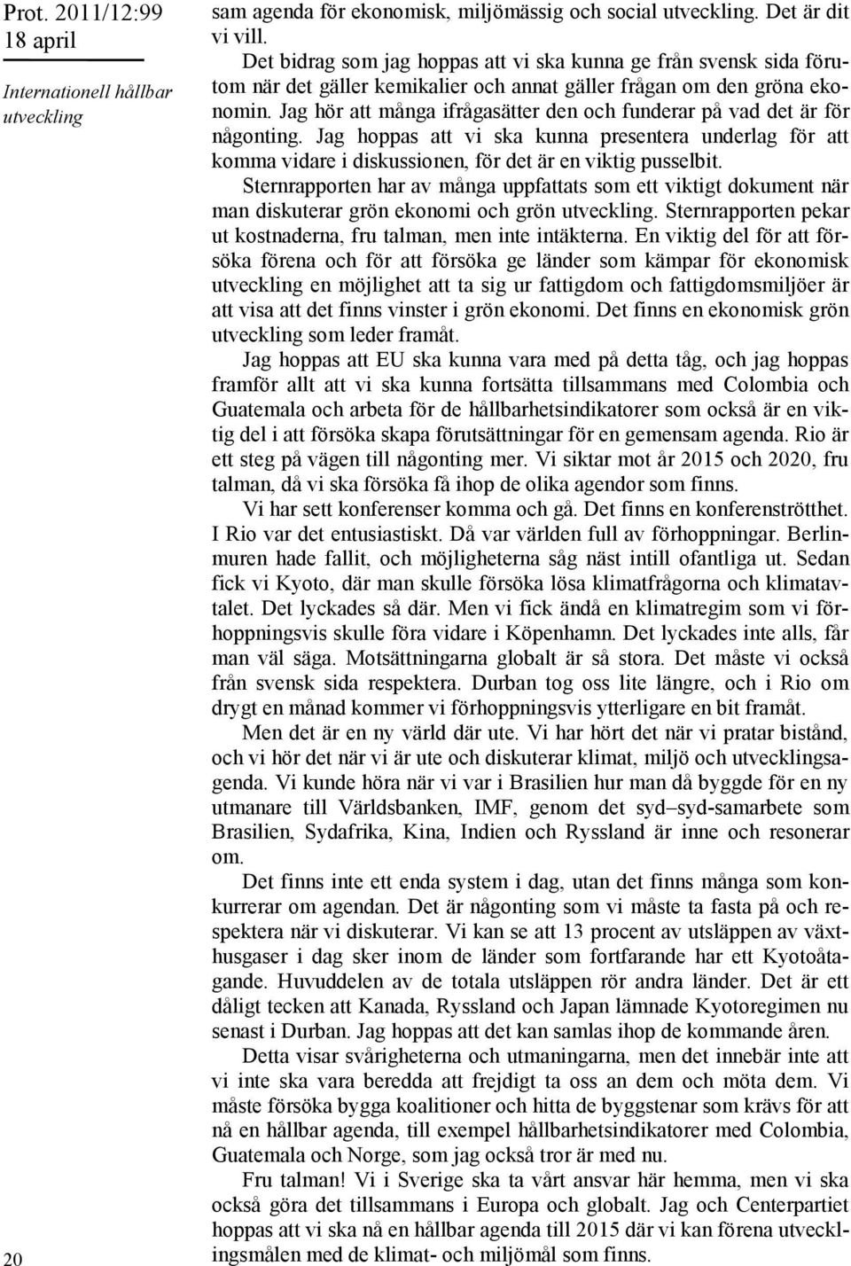 Jag hör att många ifrågasätter den och funderar på vad det är för någonting. Jag hoppas att vi ska kunna presentera underlag för att komma vidare i diskussionen, för det är en viktig pusselbit.