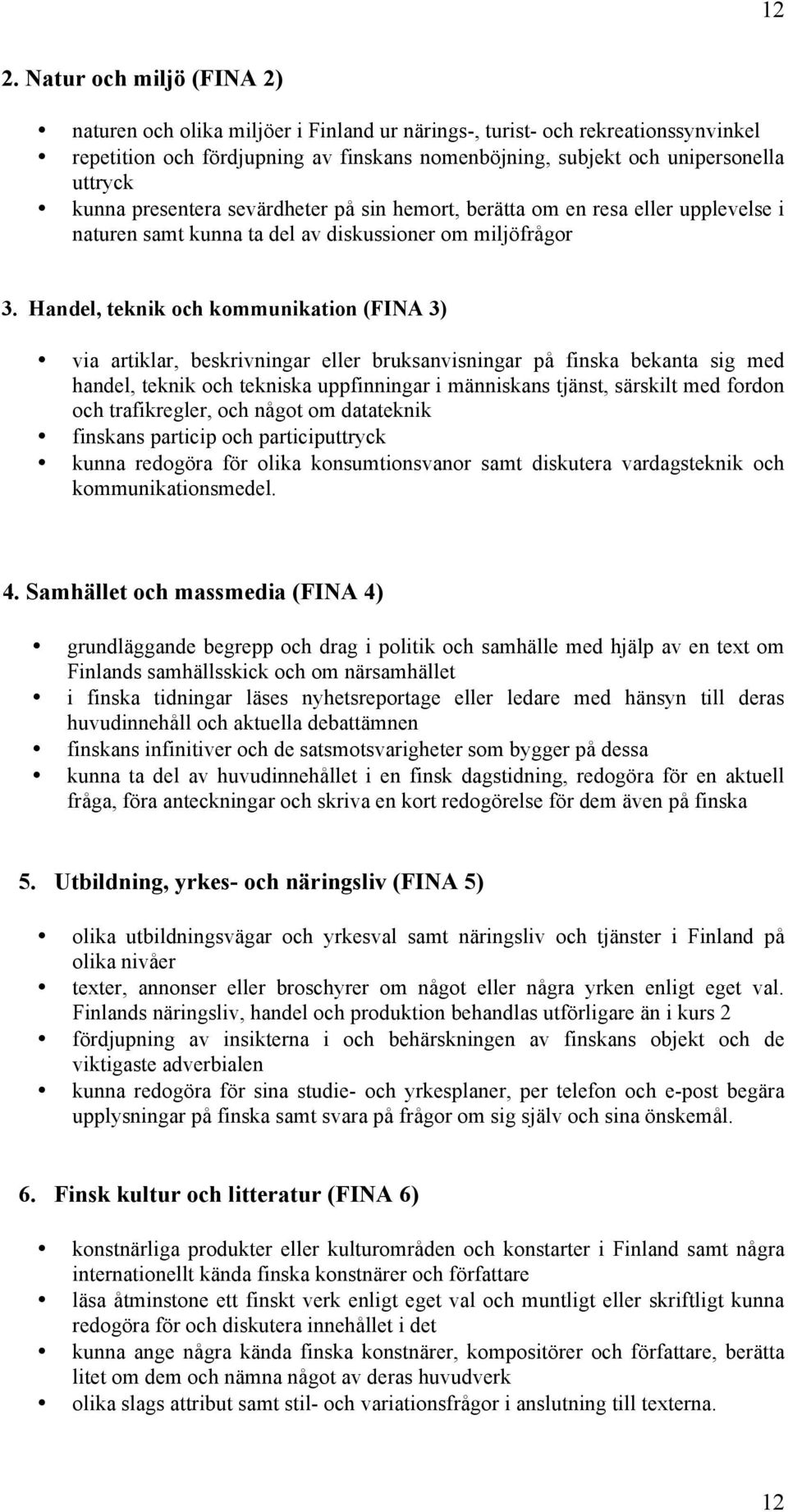 Handel, teknik och kommunikation (FINA 3) via artiklar, beskrivningar eller bruksanvisningar på finska bekanta sig med handel, teknik och tekniska uppfinningar i människans tjänst, särskilt med