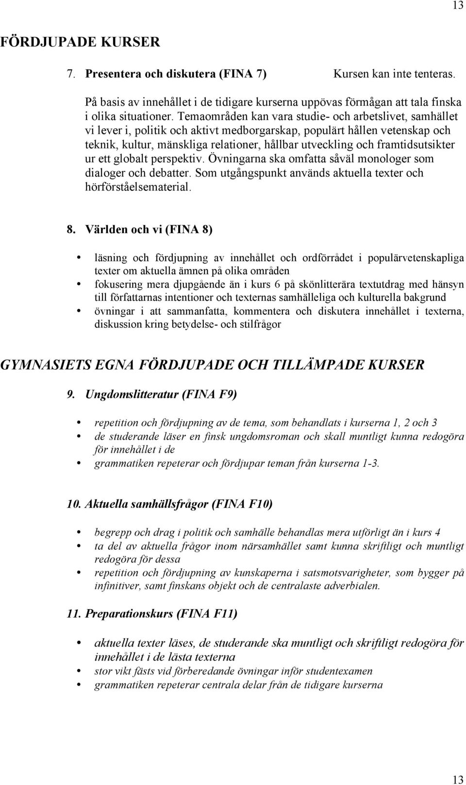 framtidsutsikter ur ett globalt perspektiv. Övningarna ska omfatta såväl monologer som dialoger och debatter. Som utgångspunkt används aktuella texter och hörförståelsematerial. 8.