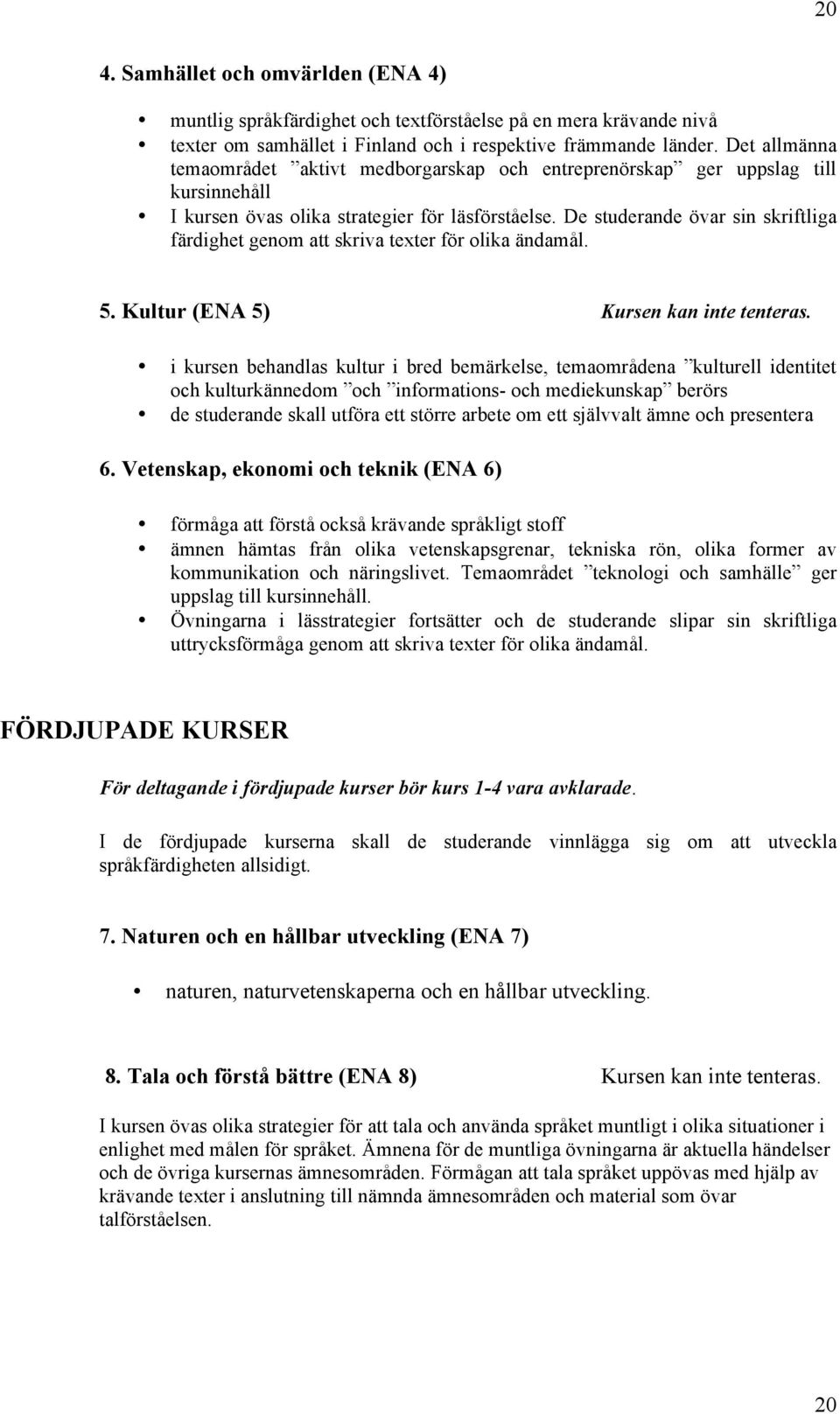 De studerande övar sin skriftliga färdighet genom att skriva texter för olika ändamål. 5. Kultur (ENA 5) Kursen kan inte tenteras.