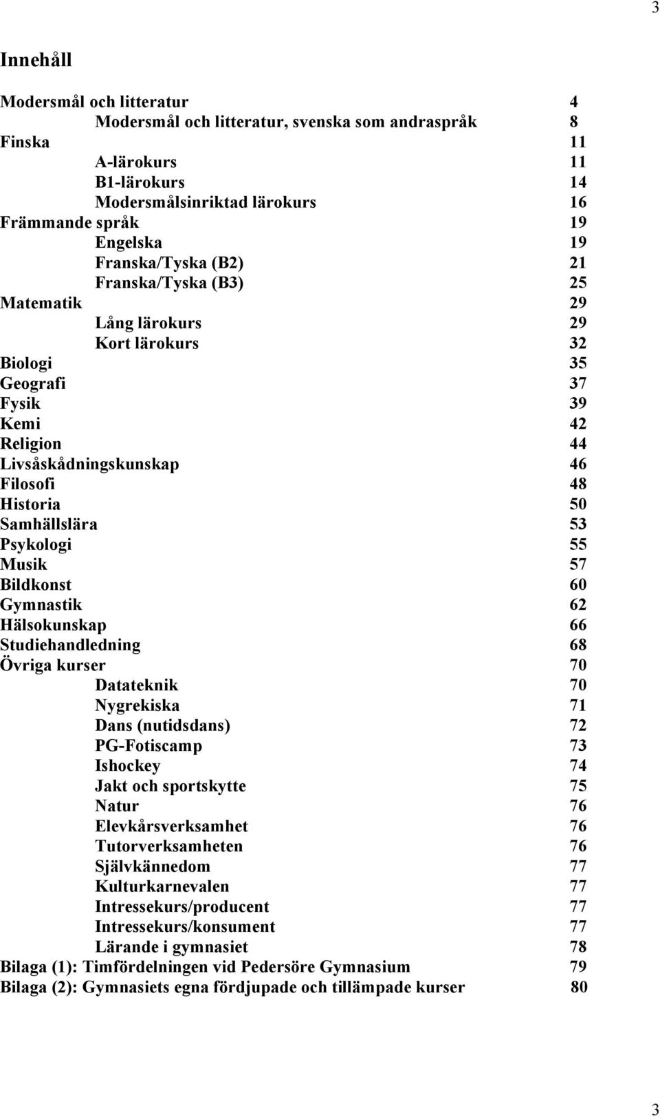 Samhällslära 53 Psykologi 55 Musik 57 Bildkonst 60 Gymnastik 62 Hälsokunskap 66 Studiehandledning 68 Övriga kurser 70 Datateknik 70 Nygrekiska 71 Dans (nutidsdans) 72 PG-Fotiscamp 73 Ishockey 74 Jakt