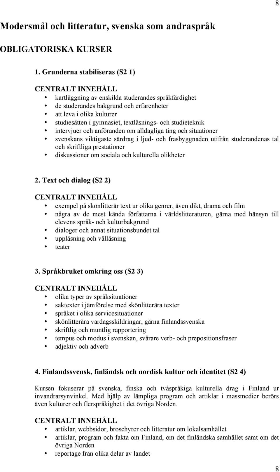 studieteknik intervjuer och anföranden om alldagliga ting och situationer svenskans viktigaste särdrag i ljud- och frasbyggnaden utifrån studerandenas tal och skriftliga prestationer diskussioner om