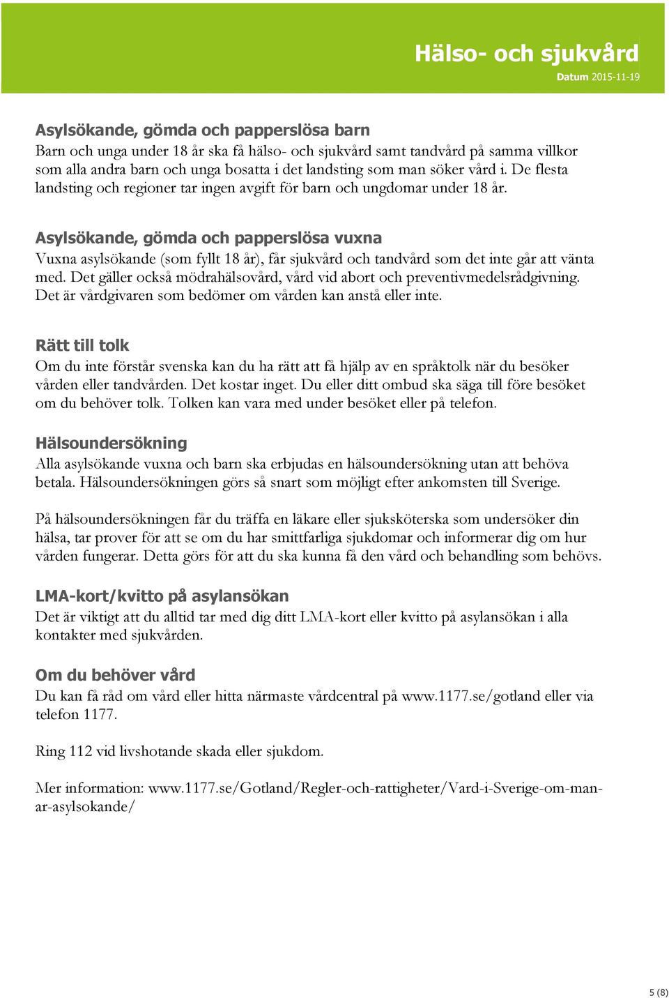 Asylsökande, gömda och papperslösa vuxna Vuxna asylsökande (som fyllt 18 år), får sjukvård och tandvård som det inte går att vänta med.