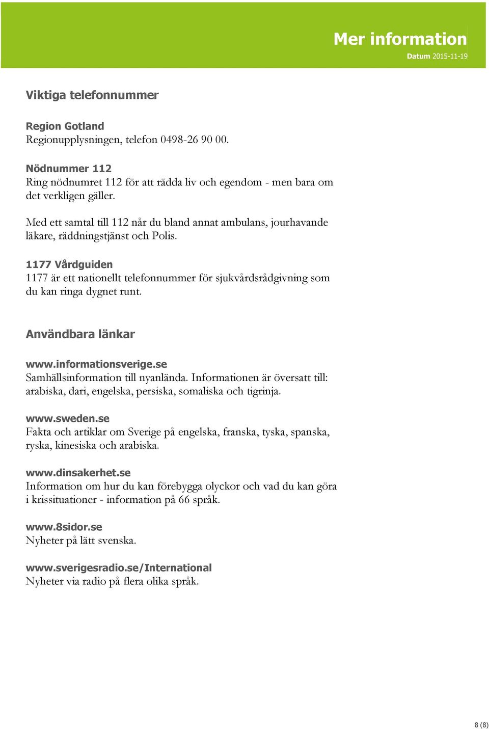 1177 Vårdguiden 1177 är ett nationellt telefonnummer för sjukvårdsrådgivning som du kan ringa dygnet runt. Användbara länkar www.informationsverige.se Samhällsinformation till nyanlända.