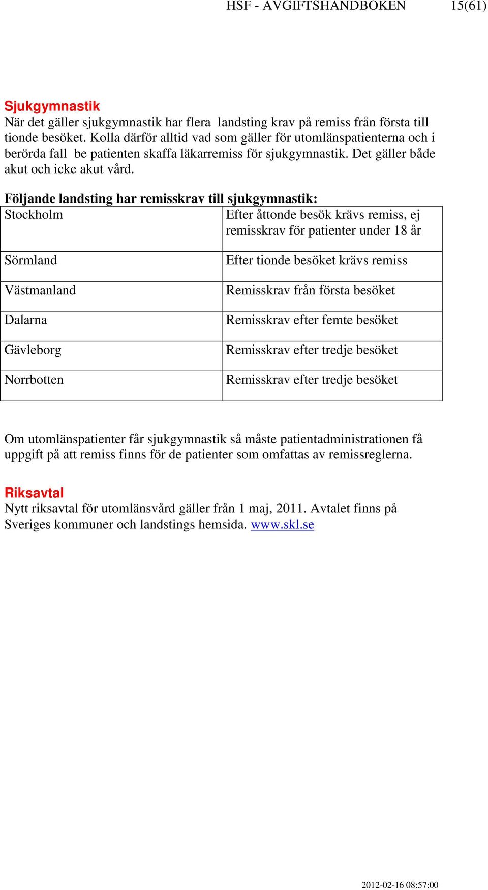 Följande landsting har remisskrav till sjukgymnastik: Stockholm Efter åttonde besök krävs remiss, ej remisskrav för patienter under 18 år Sörmland Västmanland Dalarna Gävleborg Norrbotten Efter