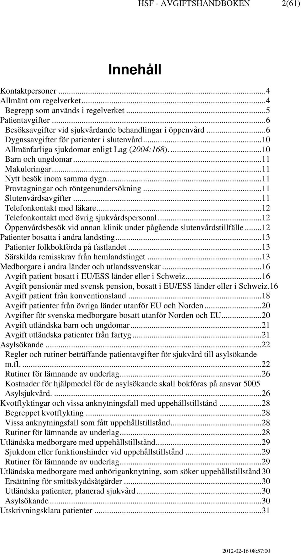 .. 11 Makuleringar... 11 Nytt besök inom samma dygn... 11 Provtagningar och röntgenundersökning... 11 Slutenvårdsavgifter... 11 Telefonkontakt med läkare.