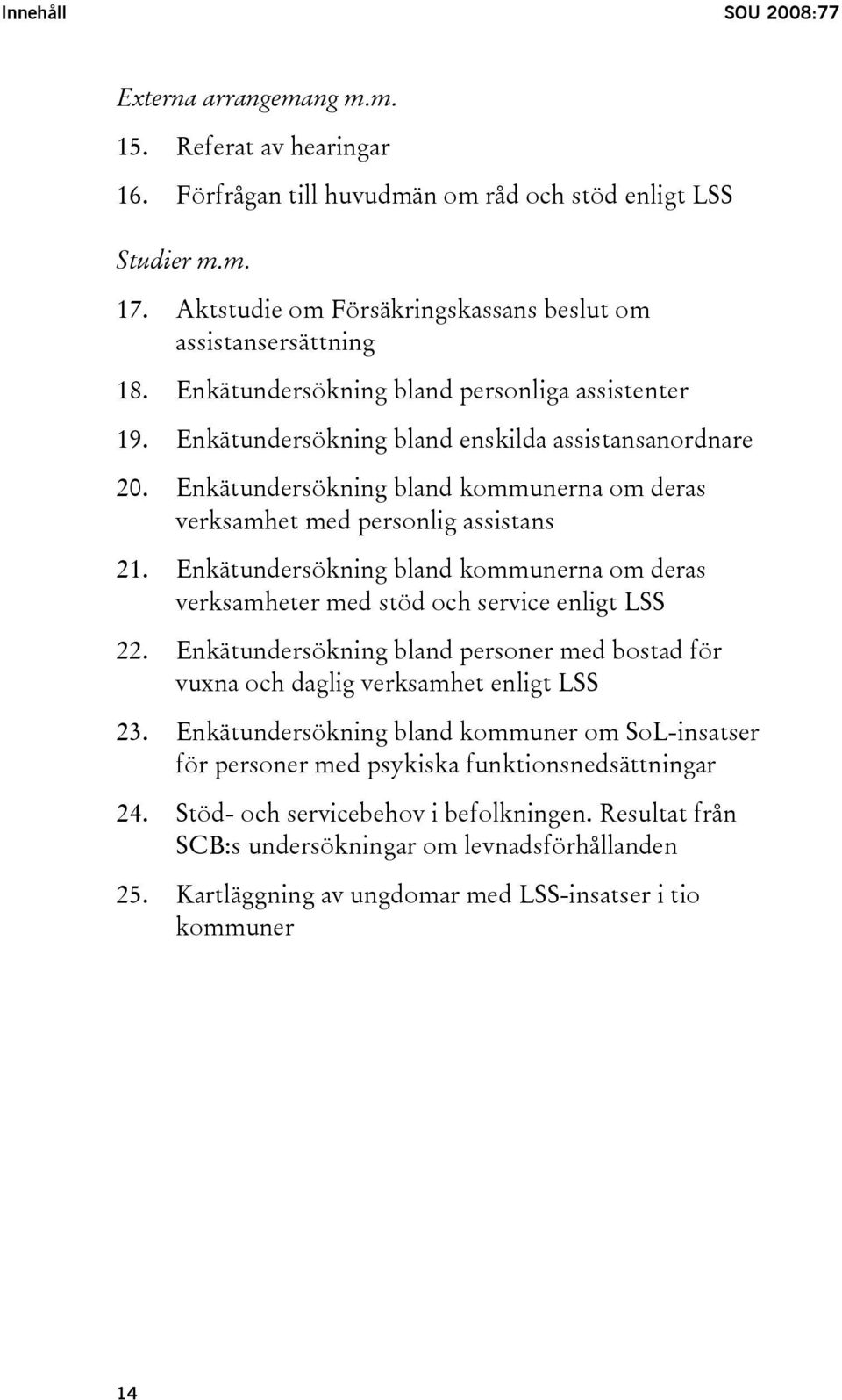 Enkätundersökning bland kommunerna om deras verksamhet med personlig assistans 21. Enkätundersökning bland kommunerna om deras verksamheter med stöd och service enligt LSS 22.