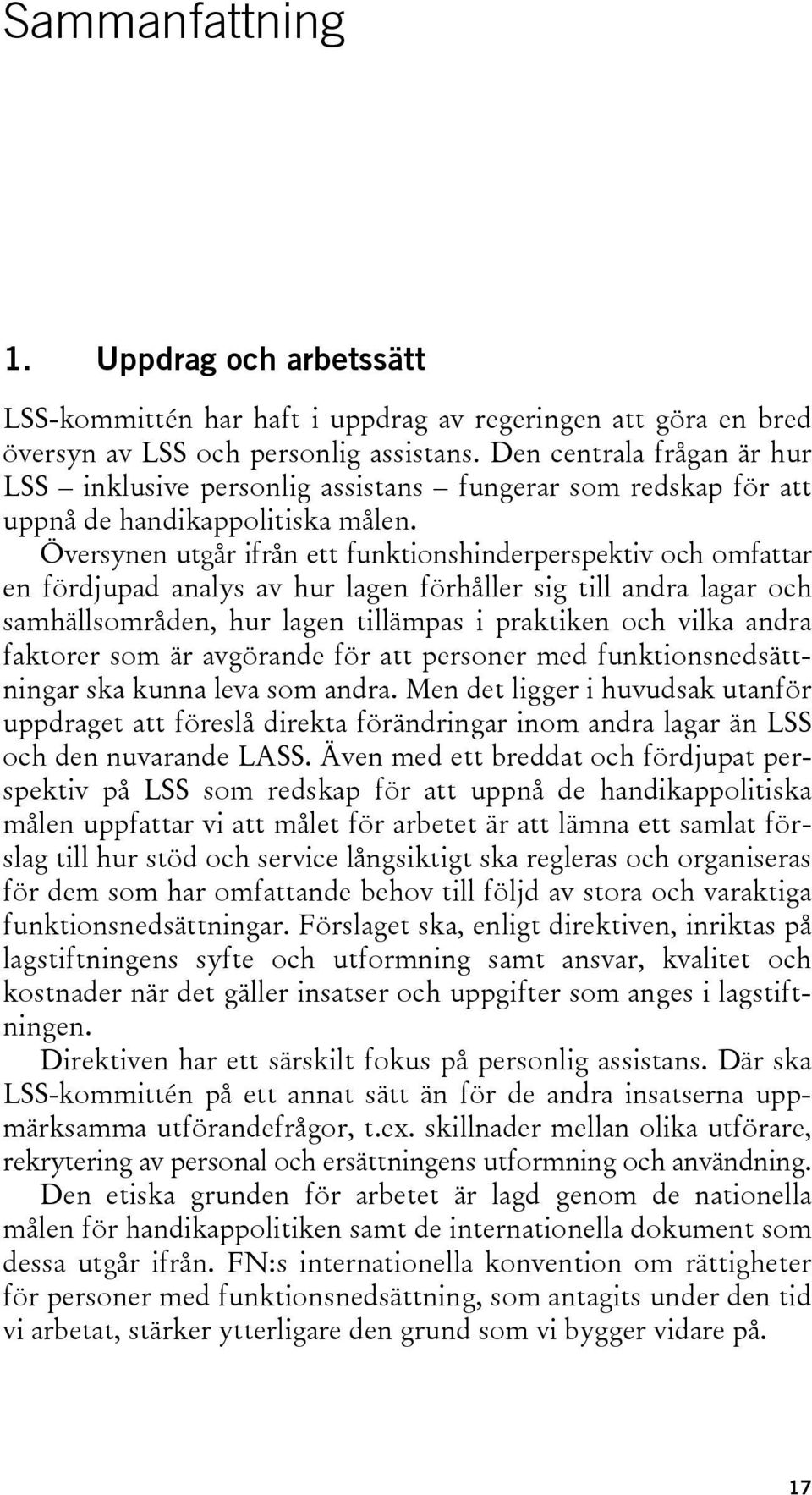 Översynen utgår ifrån ett funktionshinderperspektiv och omfattar en fördjupad analys av hur lagen förhåller sig till andra lagar och samhällsområden, hur lagen tillämpas i praktiken och vilka andra