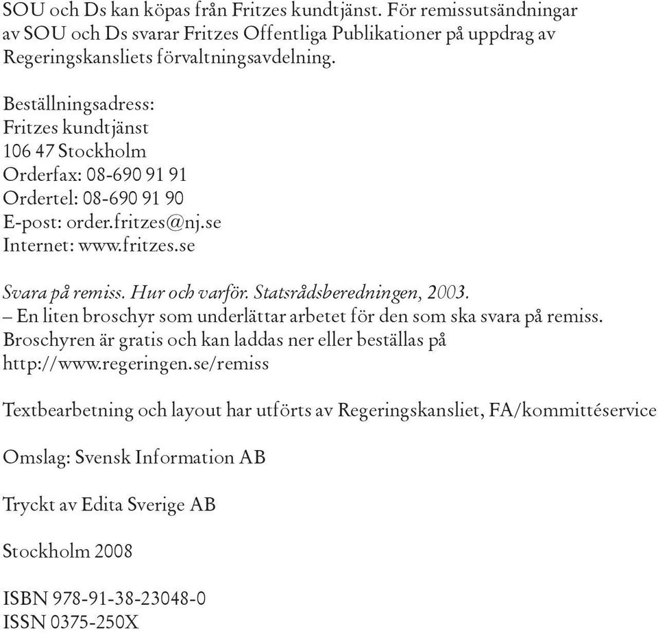 Statsrådsberedningen, 2003. En liten broschyr som underlättar arbetet för den som ska svara på remiss. Broschyren är gratis och kan laddas ner eller beställas på http://www.regeringen.