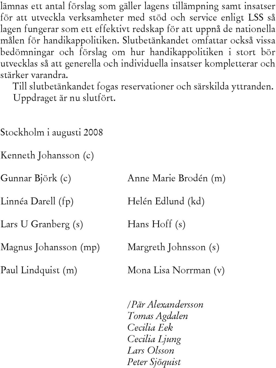 Slutbetänkandet omfattar också vissa bedömningar och förslag om hur handikappolitiken i stort bör utvecklas så att generella och individuella insatser kompletterar och stärker varandra.