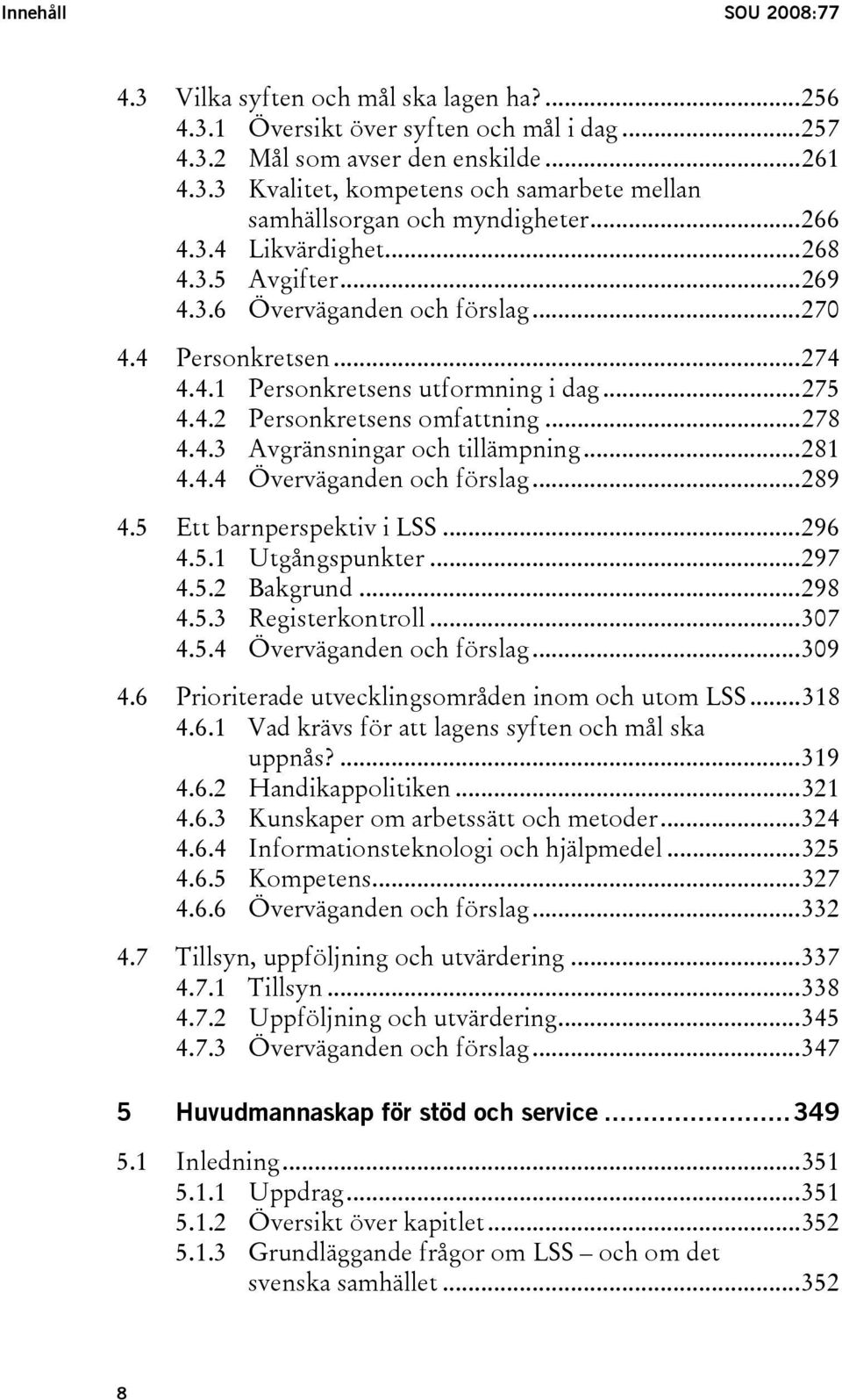 ..281 4.4.4 Överväganden och förslag...289 4.5 Ett barnperspektiv i LSS...296 4.5.1 Utgångspunkter...297 4.5.2 Bakgrund...298 4.5.3 Registerkontroll...307 4.5.4 Överväganden och förslag...309 4.