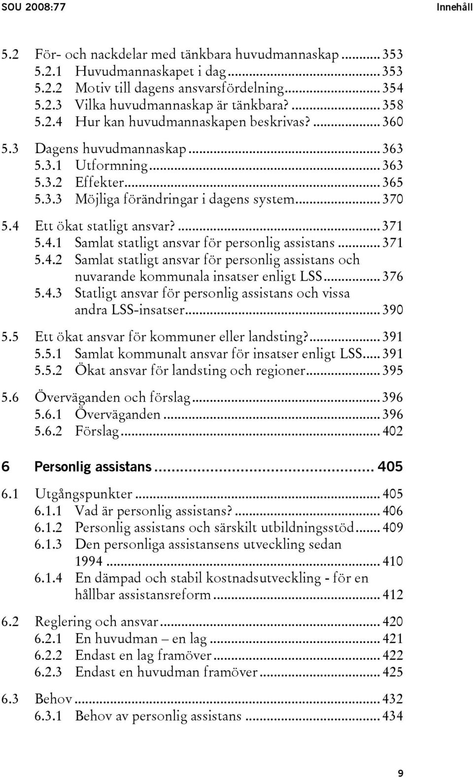 4 Ett ökat statligt ansvar?... 371 5.4.1 Samlat statligt ansvar för personlig assistans... 371 5.4.2 Samlat statligt ansvar för personlig assistans och nuvarande kommunala insatser enligt LSS... 376 5.