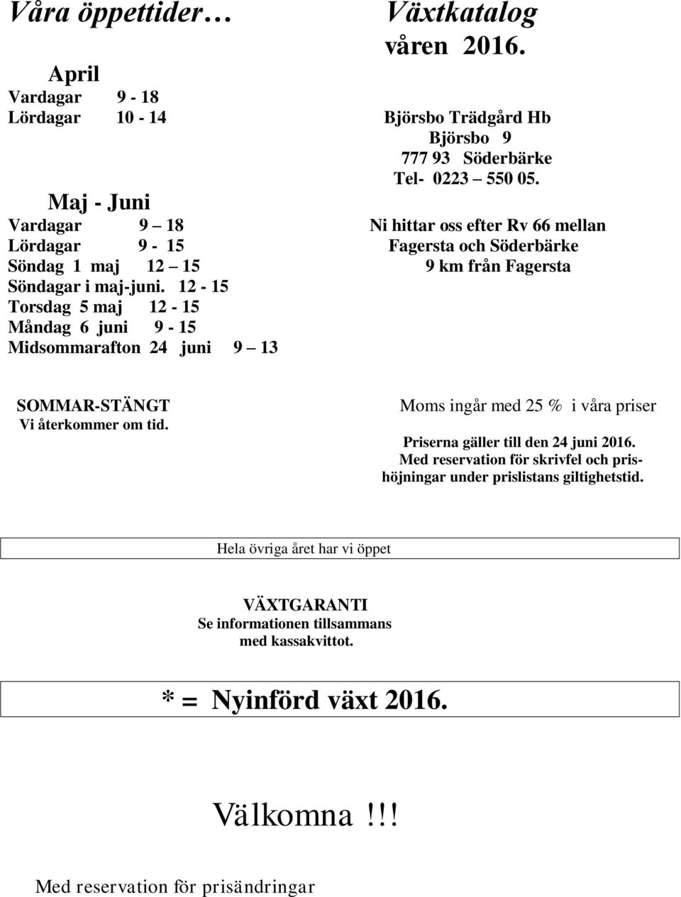 12-15 Torsdag 5 maj 12-15 Måndag 6 juni 9-15 Midsommarafton 24 juni 9 13 SOMMAR-STÄNGT Vi återkommer om tid.