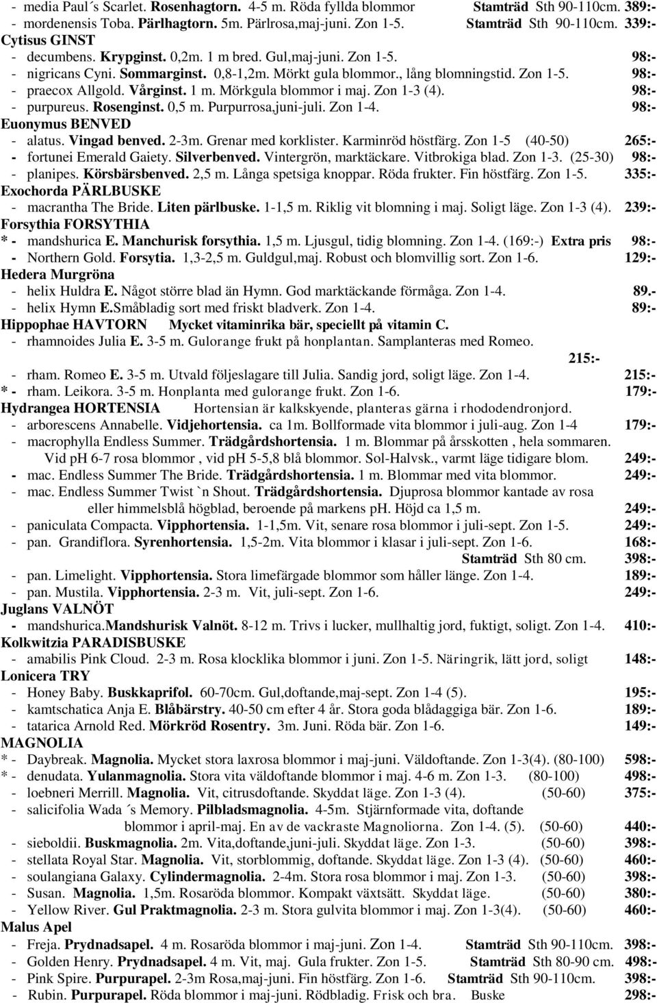 Zon 1-3 (4). 98:- - purpureus. Rosenginst. 0,5 m. Purpurrosa,juni-juli. Zon 1-4. 98:- Euonymus BENVED - alatus. Vingad benved. 2-3m. Grenar med korklister. Karminröd höstfärg.