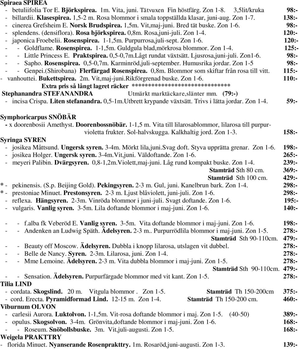 Rosa björkspirea. 0,8m. Rosa,juni-juli. Zon 1-4. 120:- - japonica Froebelii. Rosenspirea. 1-1,5m. Purpurrosa,juli-sept. Zon 1-6. 120:- - - Goldflame. Rosenspirea. 1-1,5m. Guldgula blad,mörkrosa blommor.