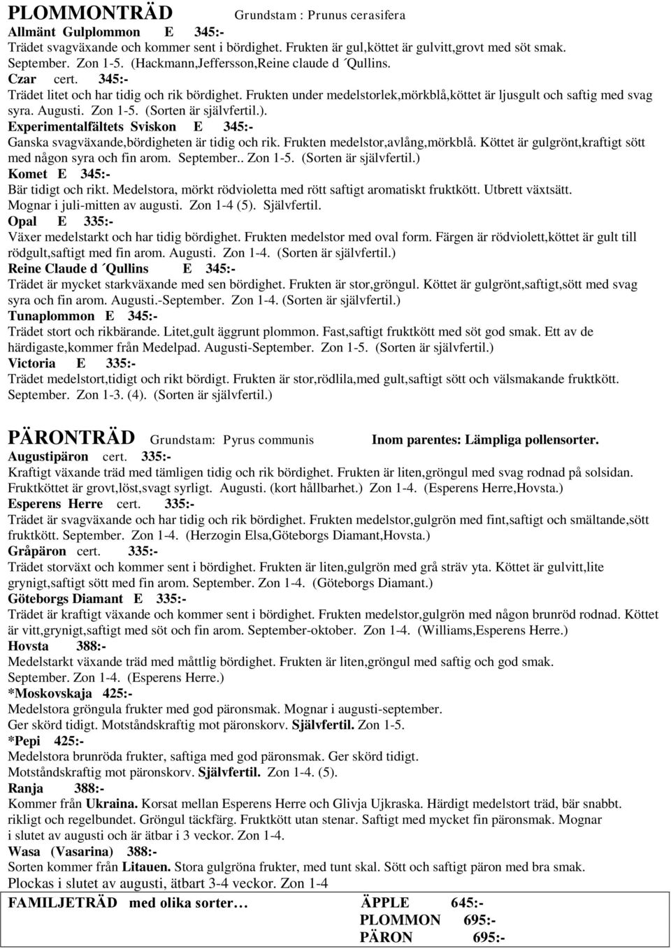 Zon 1-5. (Sorten är självfertil.). Experimentalfältets Sviskon E 345:- Ganska svagväxande,bördigheten är tidig och rik. Frukten medelstor,avlång,mörkblå.