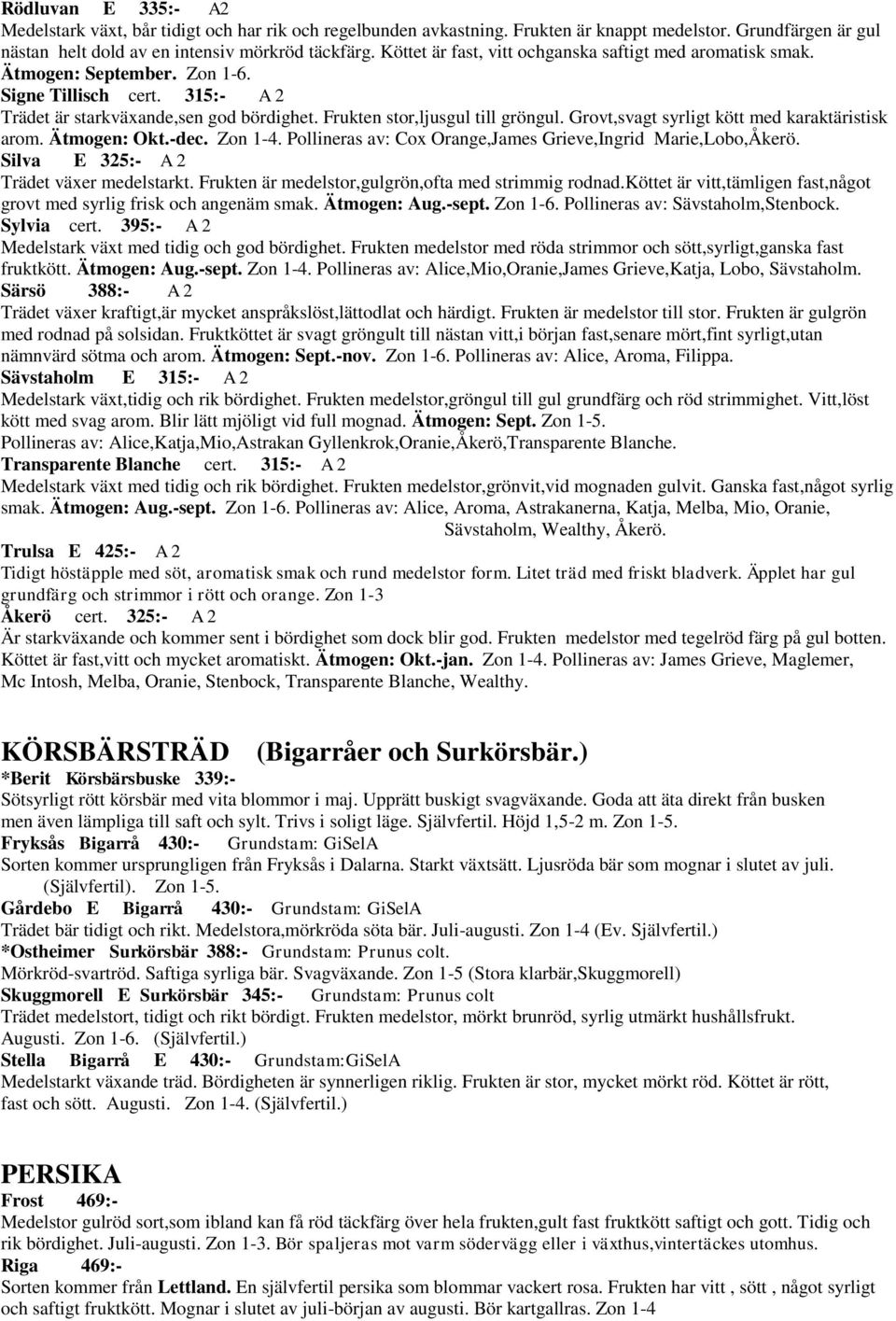 Grovt,svagt syrligt kött med karaktäristisk arom. Ätmogen: Okt.-dec. Zon 1-4. Pollineras av: Cox Orange,James Grieve,Ingrid Marie,Lobo,Åkerö. Silva E 325:- A 2 Trädet växer medelstarkt.