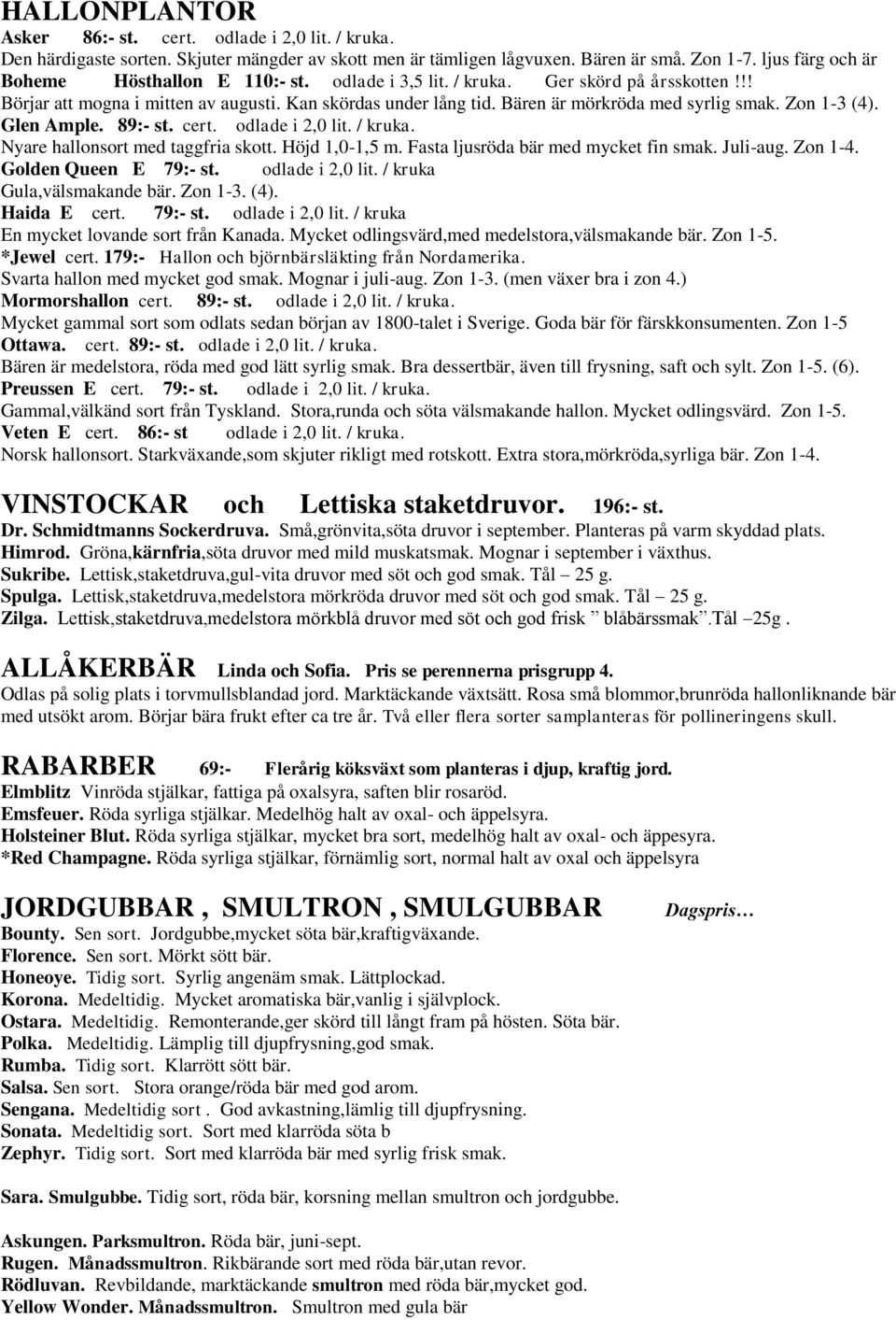 Bären är mörkröda med syrlig smak. Zon 1-3 (4). Glen Ample. 89:- st. cert. odlade i 2,0 lit. / kruka. Nyare hallonsort med taggfria skott. Höjd 1,0-1,5 m. Fasta ljusröda bär med mycket fin smak.