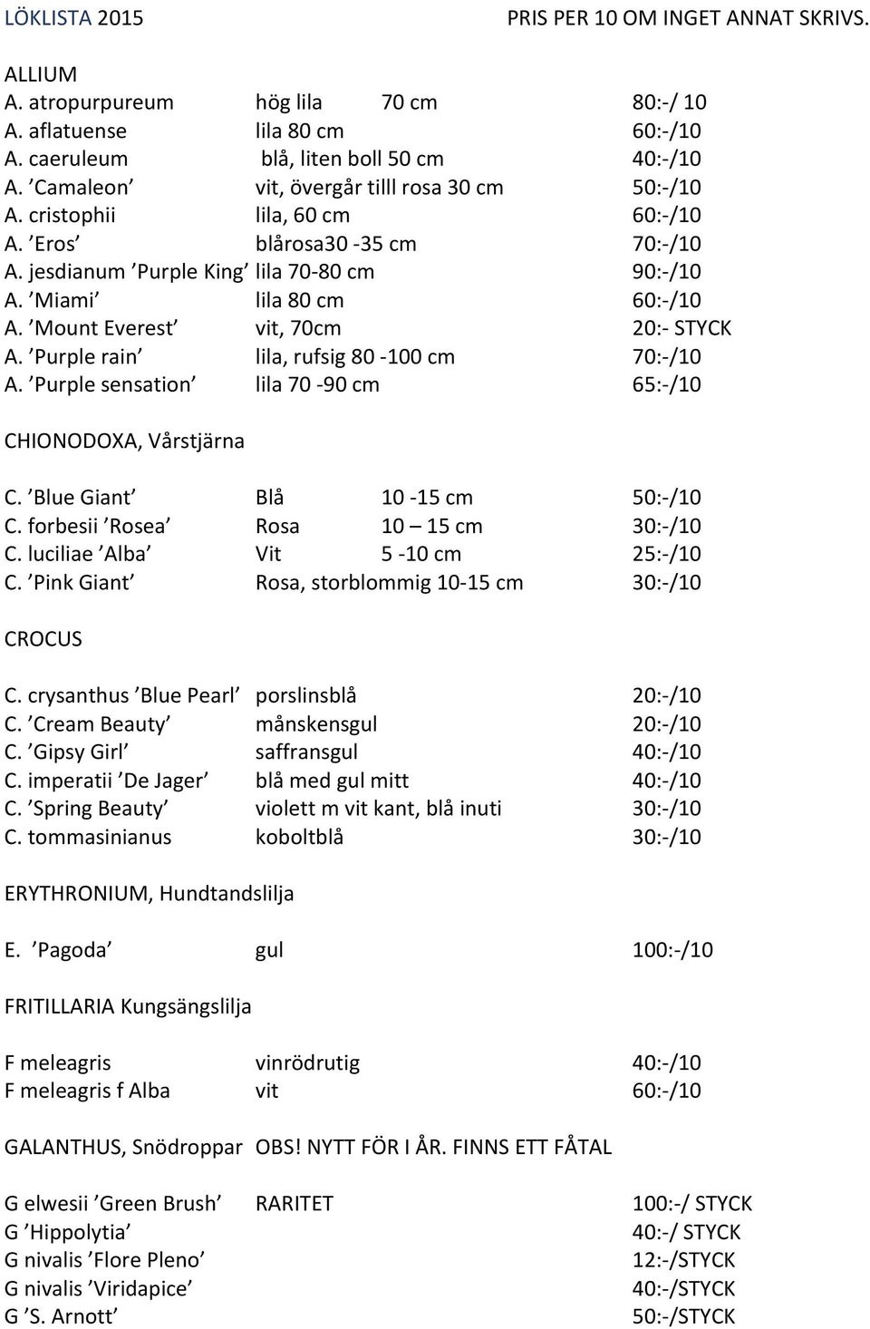Mount Everest vit, 70cm 20:- STYCK A. Purple rain lila, rufsig 80-100 cm 70:- /10 A. Purple sensation lila 70-90 cm 65:- /10 CHIONODOXA, Vårstjärna C. Blue Giant Blå 10-15 cm 50:- /10 C.