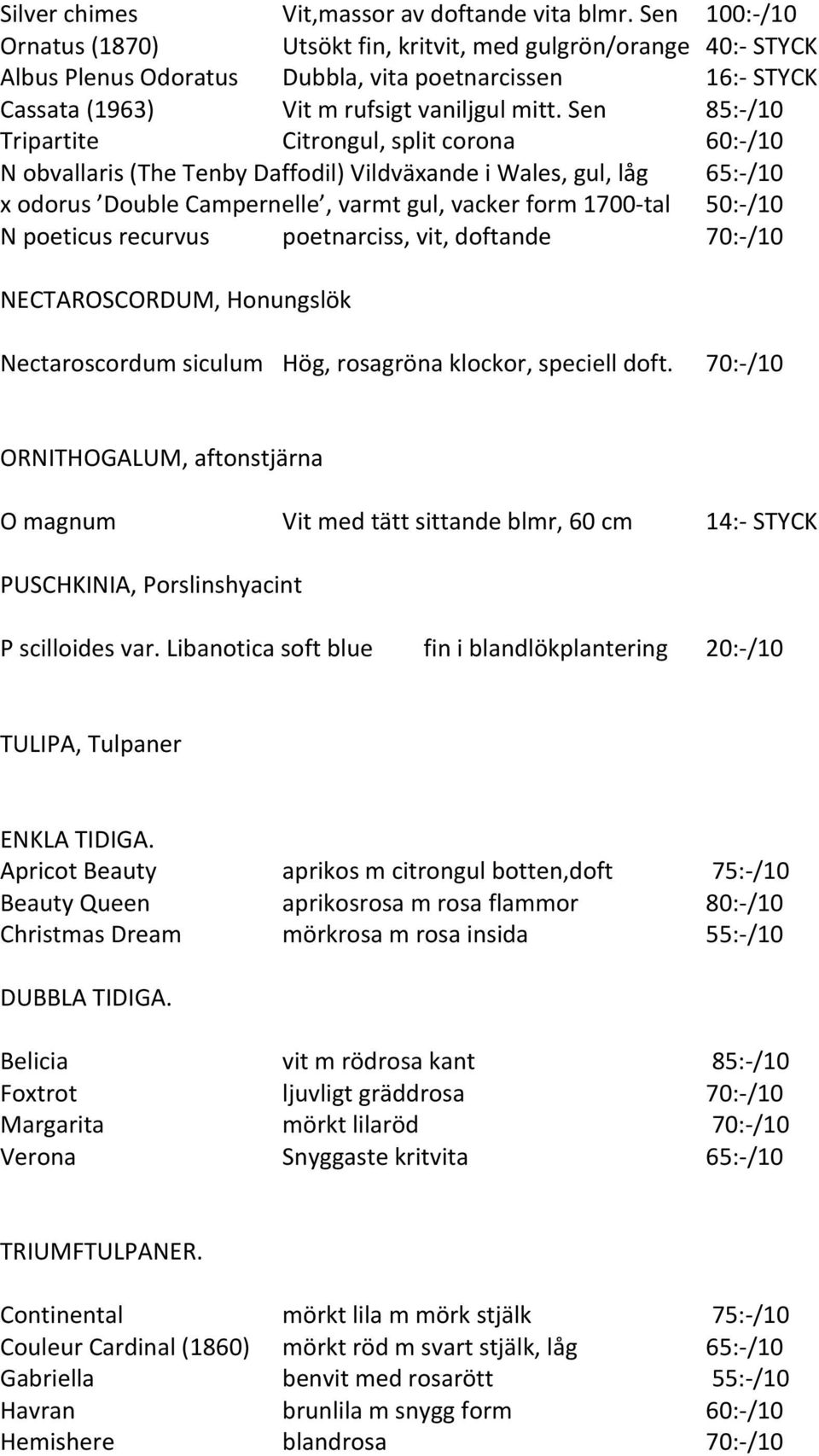 Sen 85:- /10 Tripartite Citrongul, split corona 60:- /10 N obvallaris (The Tenby Daffodil) Vildväxande i Wales, gul, låg 65:- /10 x odorus Double Campernelle, varmt gul, vacker form 1700- tal 50:-