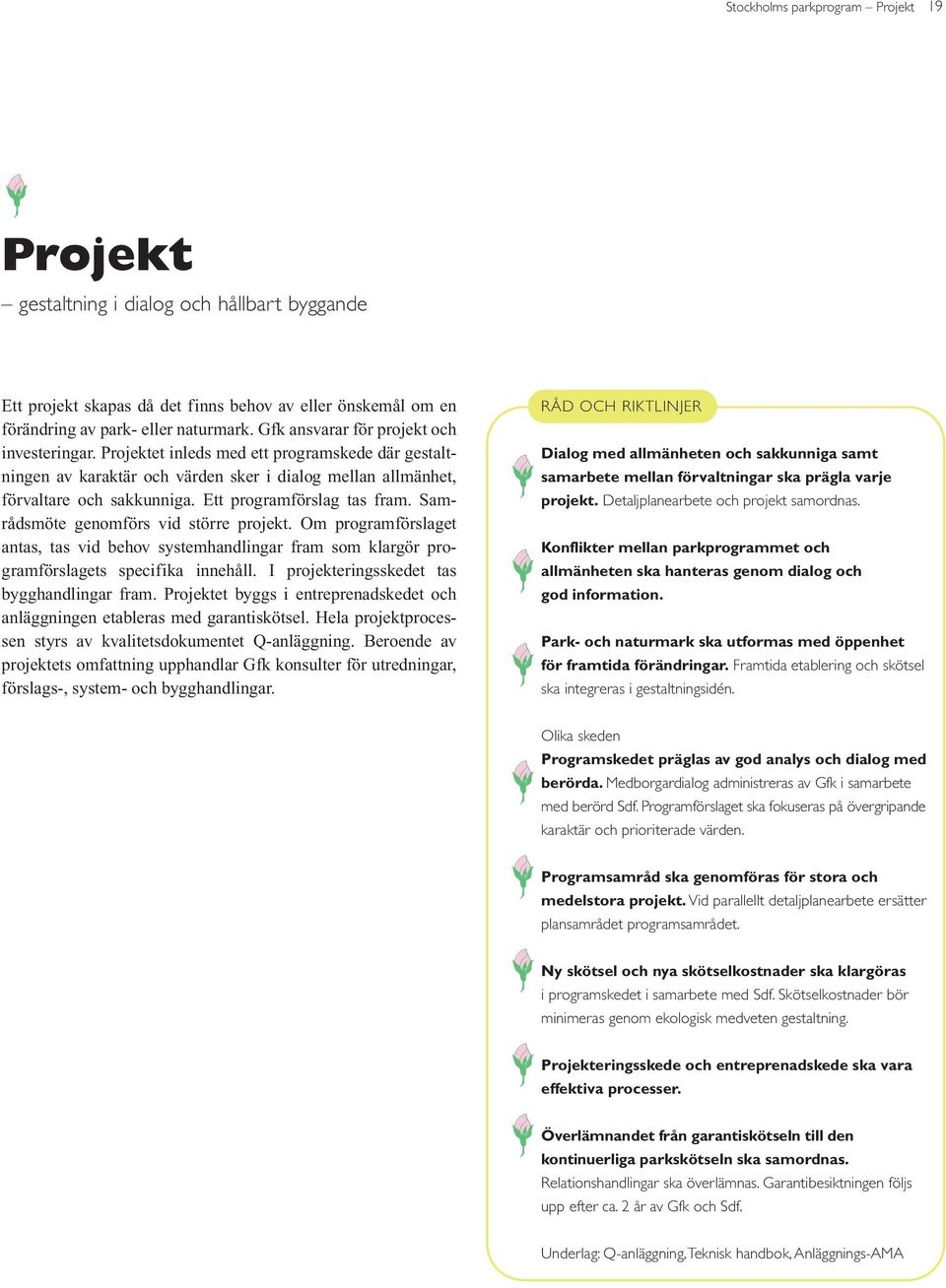 Ett programförslag tas fram. Samrådsmöte genomförs vid större projekt. Om programförslaget antas, tas vid behov systemhandlingar fram som klargör programförslagets specifika innehåll.