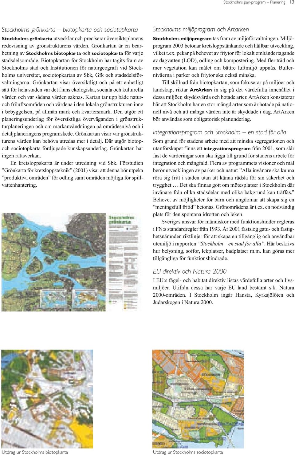 Biotopkartan för Stockholm har tagits fram av Stockholms stad och Institutionen för naturgeografi vid Stockholms universitet, sociotopkartan av Sbk, Gfk och stadsdelsförvaltningarna.