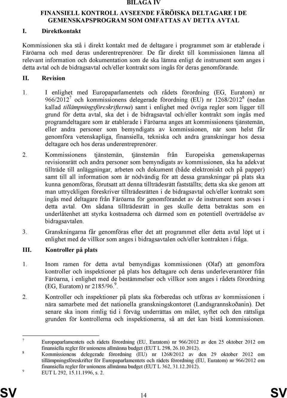 De får direkt till kommissionen lämna all relevant information och dokumentation som de ska lämna enligt de instrument som anges i detta avtal och de bidragsavtal och/eller kontrakt som ingås för