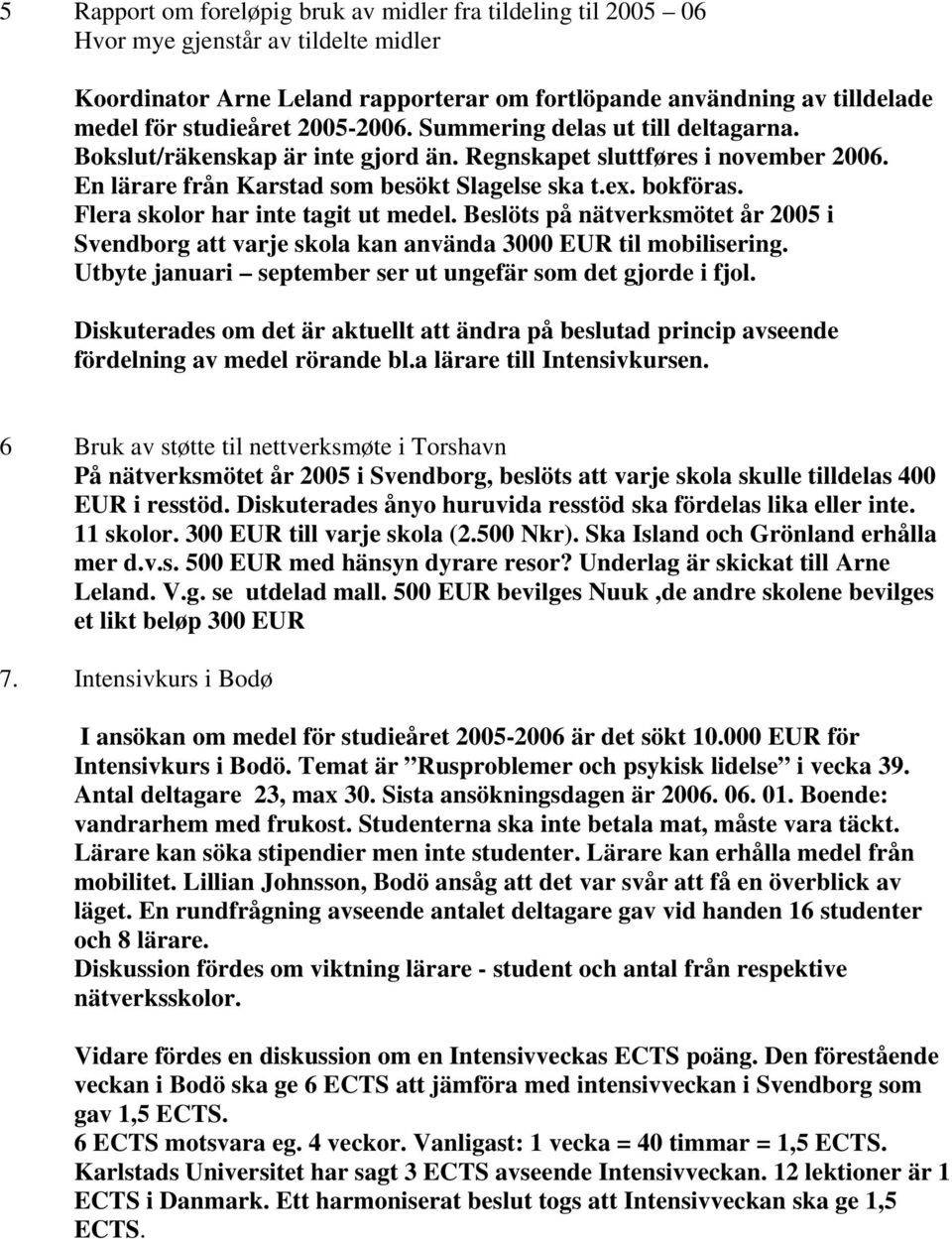 Flera skolor har inte tagit ut medel. Beslöts på nätverksmötet år 2005 i Svendborg att varje skola kan använda 3000 EUR til mobilisering. Utbyte januari september ser ut ungefär som det gjorde i fjol.