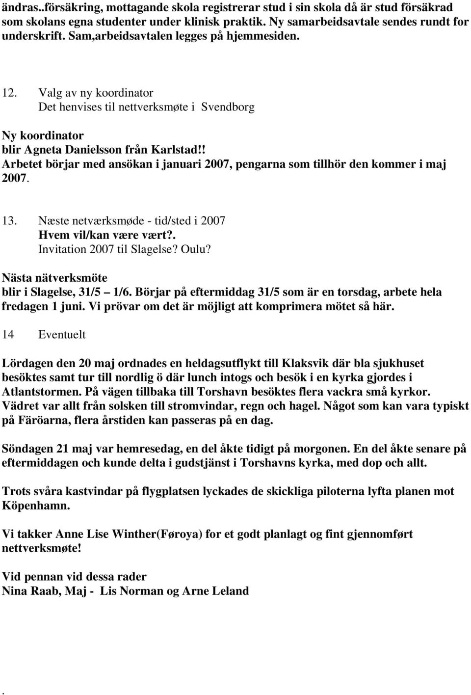 ! Arbetet börjar med ansökan i januari 2007, pengarna som tillhör den kommer i maj 2007. 13. Næste netværksmøde - tid/sted i 2007 Hvem vil/kan være vært?. Invitation 2007 til Slagelse? Oulu?