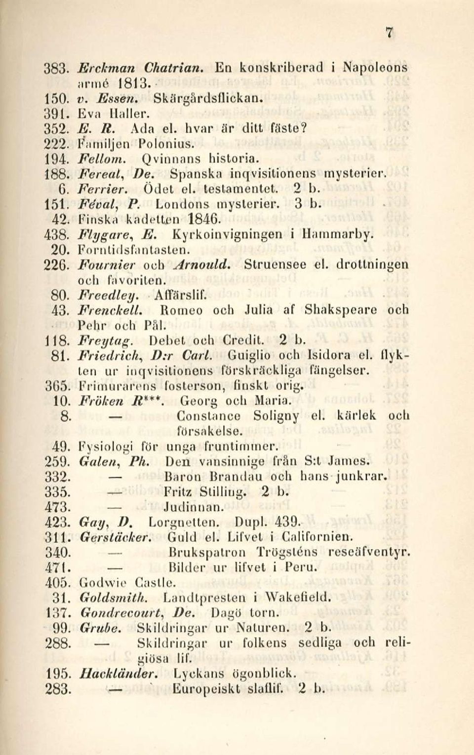 Kyrkoinvigningen i Hammarby. 20. Fornlidsfantasten. 226. Fournier oeb Arnould. Struensee el. drotlningen ooh favoriten. 80. Freedley. A Harsii f. 43. Frenckell. Romeo och Julia af Shakspeare och 118.